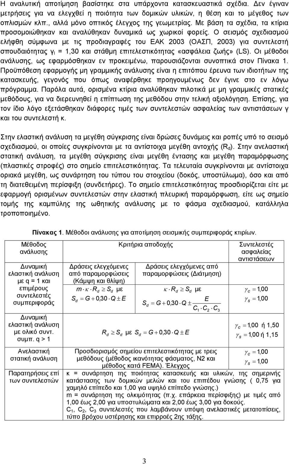 Ο σεισμός σχεδιασμού ελήφθη σύμφωνα με τις προδιαγραφές του ΕΑΚ 2003 (ΟΑΣΠ, 2003) για συντελεστή σπουδαιότητας γ Ι = 1,30 και στάθμη επιτελεστικότητας «ασφάλεια ζωής» (LS).