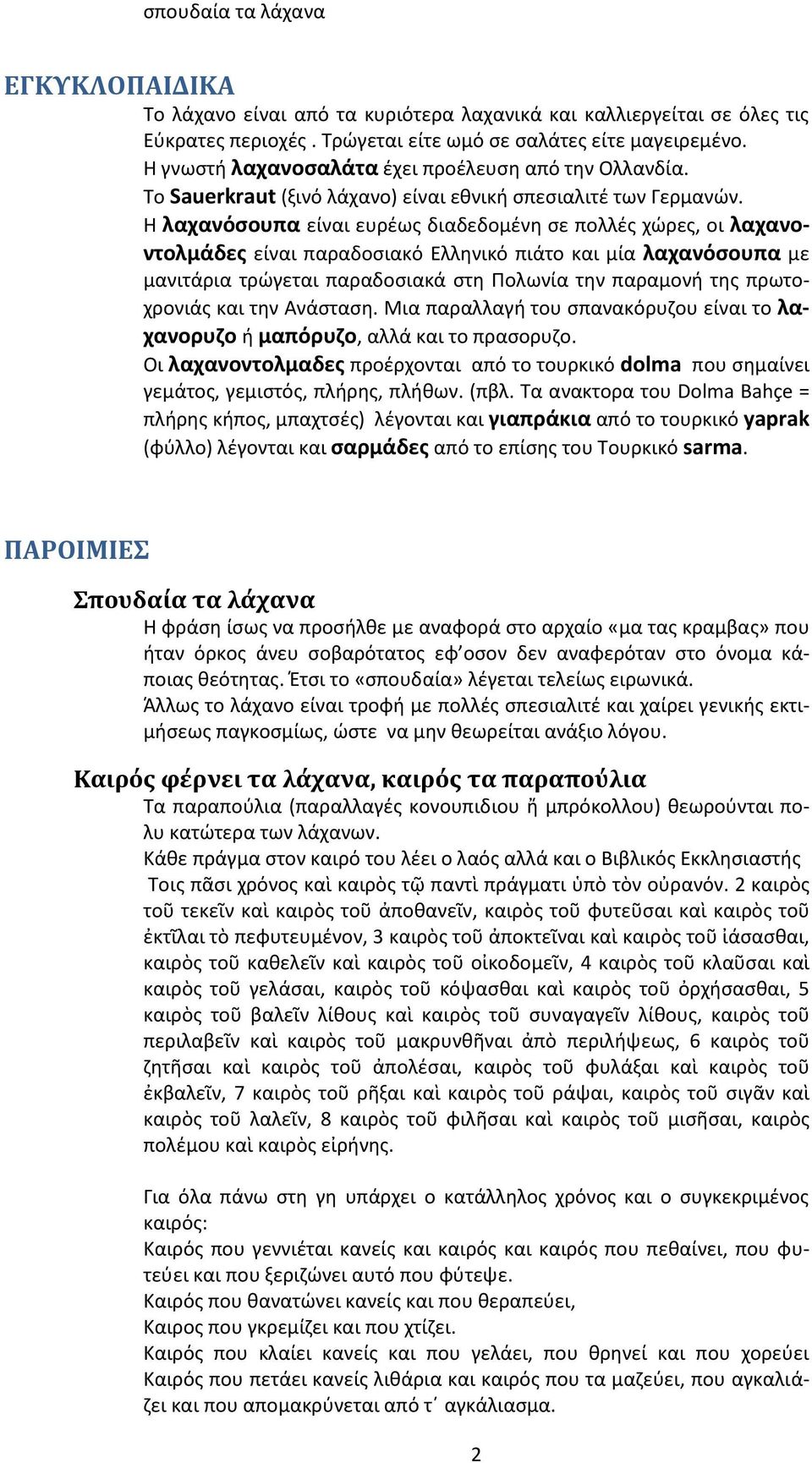 Η λαχανόσουπα είναι ευρέως διαδεδομένη σε πολλές χώρες, οι λαχανοντολμάδες είναι παραδοσιακό Ελληνικό πιάτο και μία λαχανόσουπα με μανιτάρια τρώγεται παραδοσιακά στη Πολωνία την παραμονή της