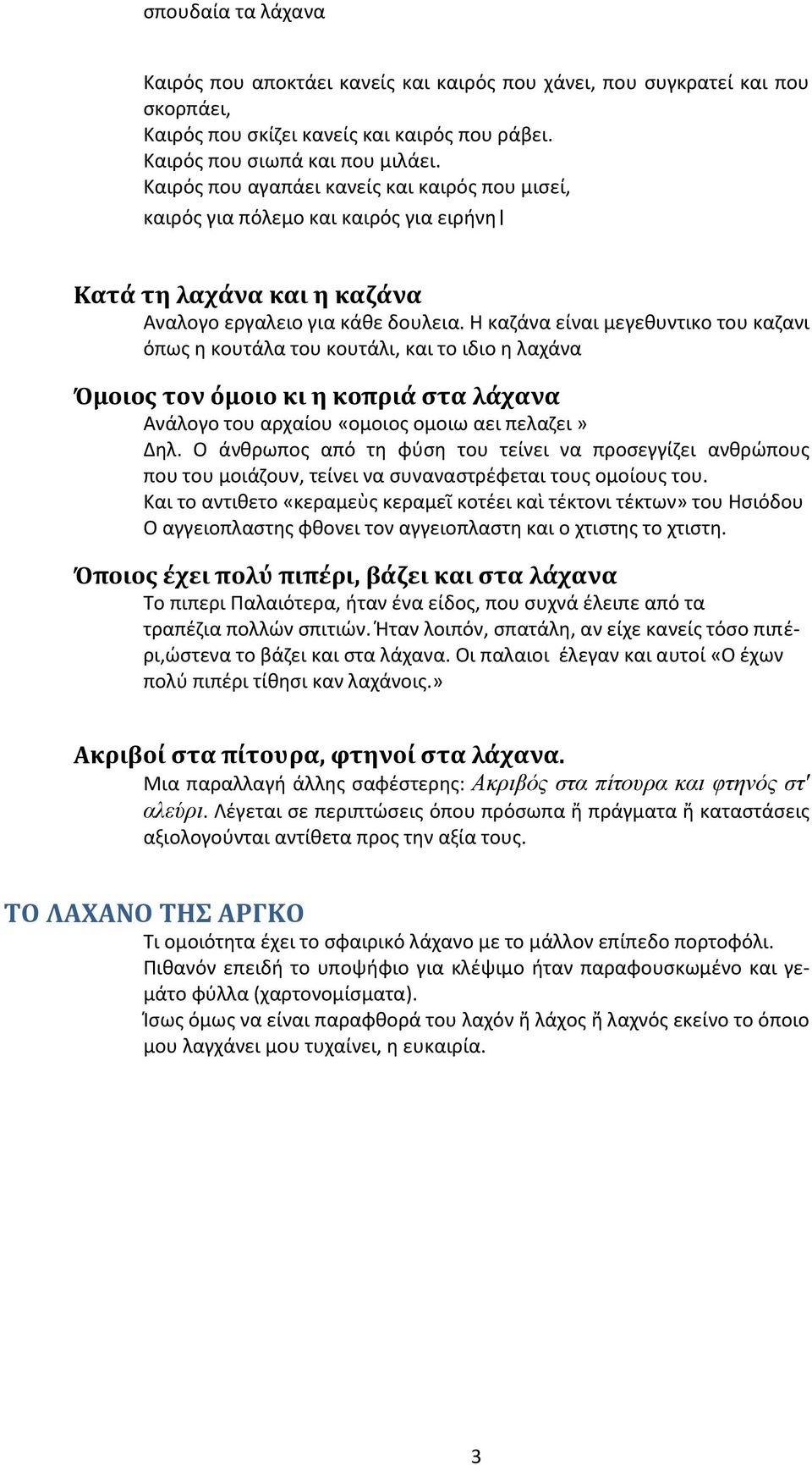 Η καζάνα είναι μεγεθυντικο του καζανι όπως η κουτάλα του κουτάλι, και το ιδιο η λαχάνα Όμοιος τον όμοιο κι η κοπριά στα λάχανα Ανάλογο του αρχαίου «ομοιος ομοιω αει πελαζει» Δηλ.