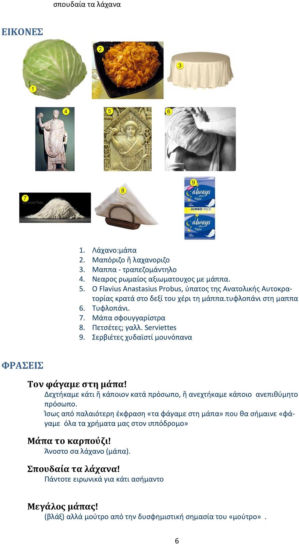 Serviettes 9. Σερβιέτες χυδαϊστί μουνόπανα ΦΡΑΣΕΙΣ Τον φάγαμε στη μάπα! Δεχτήκαμε κάτι ἤ κάποιον κατά πρόσωπο, ἤ ανεχτήκαμε κάποιο ανεπιθύμητο πρόσωπο.
