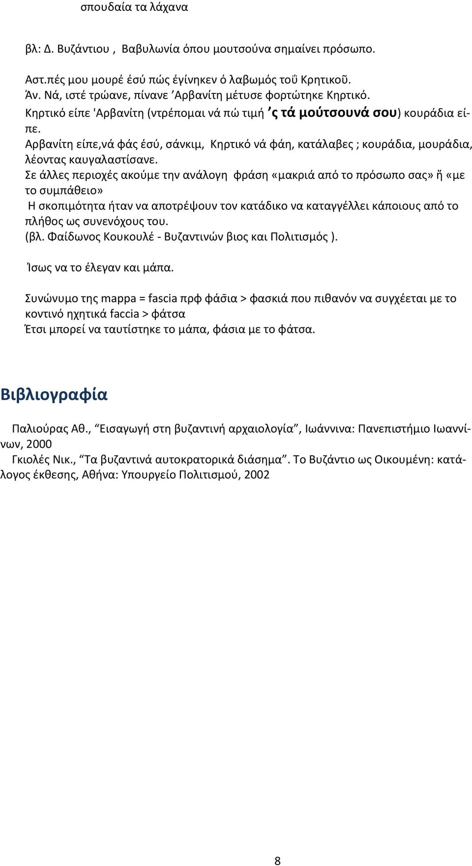 Σε άλλες περιοχές ακούμε την ανάλογη φράση «μακριά από το πρόσωπο σας» ἤ «με το συμπάθειο» Η σκοπιμότητα ήταν να αποτρέψουν τον κατάδικο να καταγγέλλει κάποιους από το πλήθος ως συνενόχους του. (βλ.