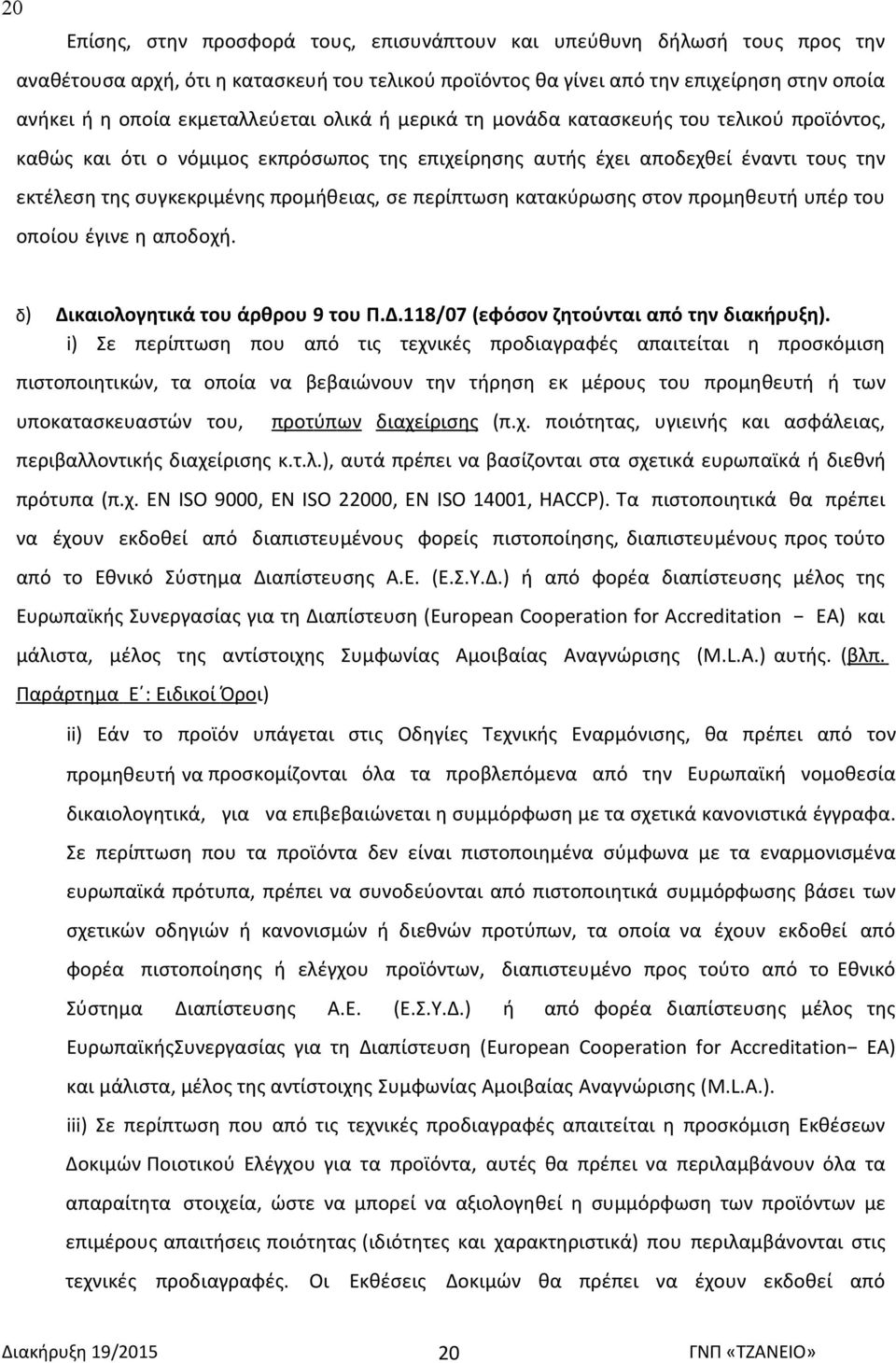 προµήθειας, σε περίπτωση κατακύρωσης στον προµηθευτή υπέρ του οποίου έγινε η αποδοχή. δ) ικαιολογητικά του άρθρου 9 του Π..118/07 (εφόσον ζητούνται από την διακήρυξη).