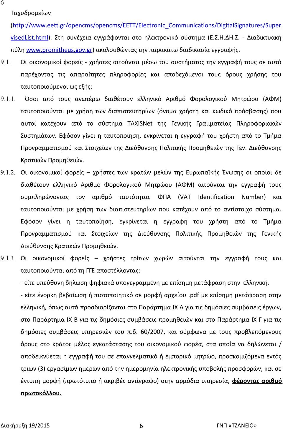 Οι οικονομικοί φορείς - χρήστες αιτούνται μέσω του συστήματος την εγγραφή τους σε αυτό παρέχοντας τις απαραίτητες πληροφορίες και αποδεχόμενοι τους όρους χρήσης του ταυτοποιούμενοι ως εξής: 9.1.