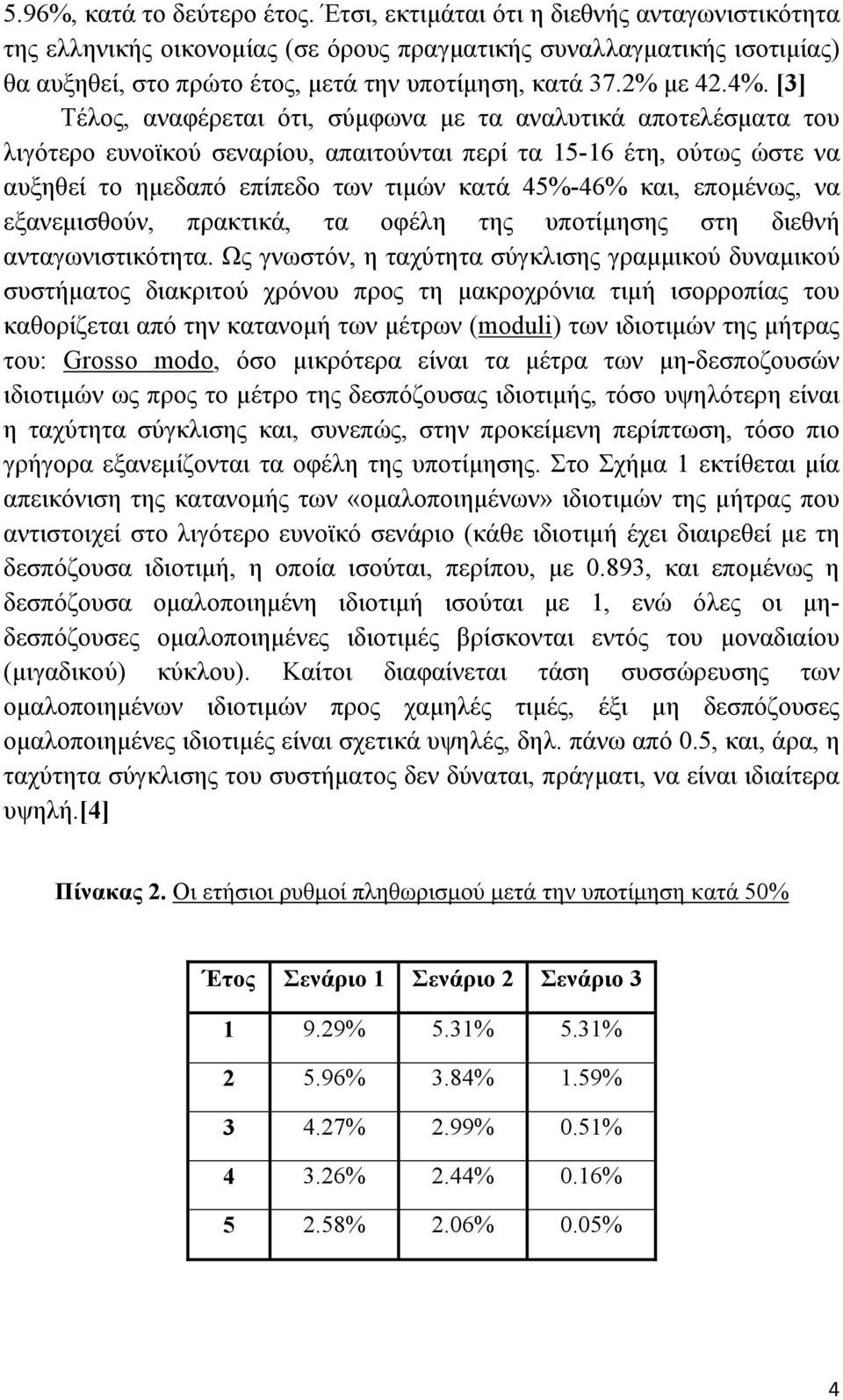 [3] Τέλος, αναφέρεται ότι, σύµφωνα µε τα αναλυτικά αποτελέσµατα του λιγότερο ευνοϊκού σεναρίου, απαιτούνται περί τα 15-16 έτη, ούτως ώστε να αυξηθεί το ηµεδαπό επίπεδο των τιµών κατά 45%-46% και,