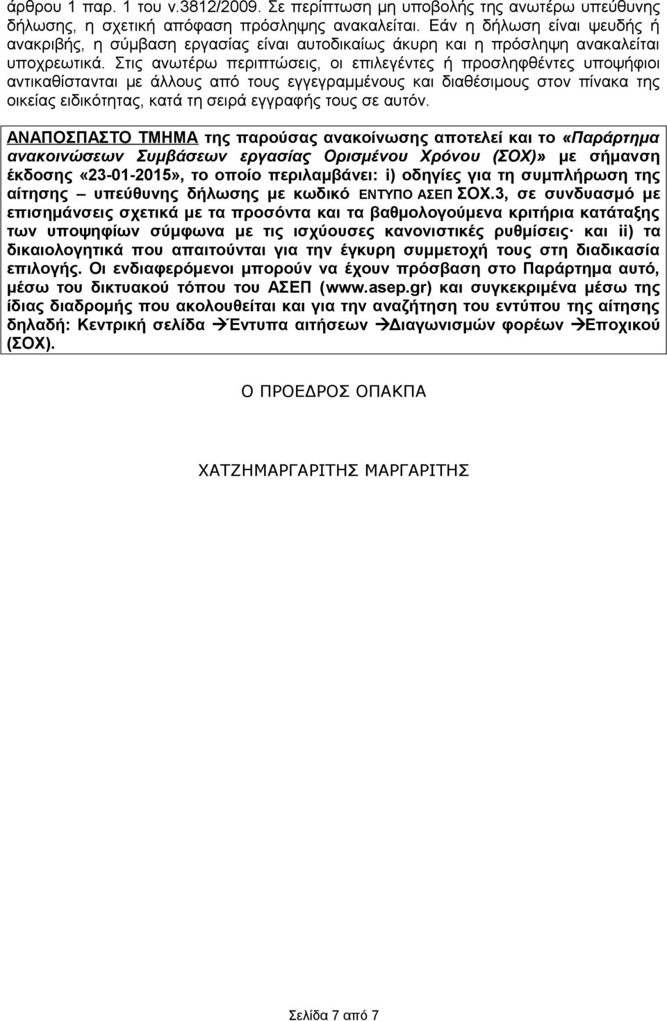 Στις ανωτέρω περιπτώσεις, οι επιλεγέντες ή προσληφθέντες υποψήφιοι αντικαθίστανται με άλλους από τους εγγεγραμμένους και διαθέσιμους στον πίνακα της οικείας ειδικότητας, κατά τη σειρά εγγραφής τους