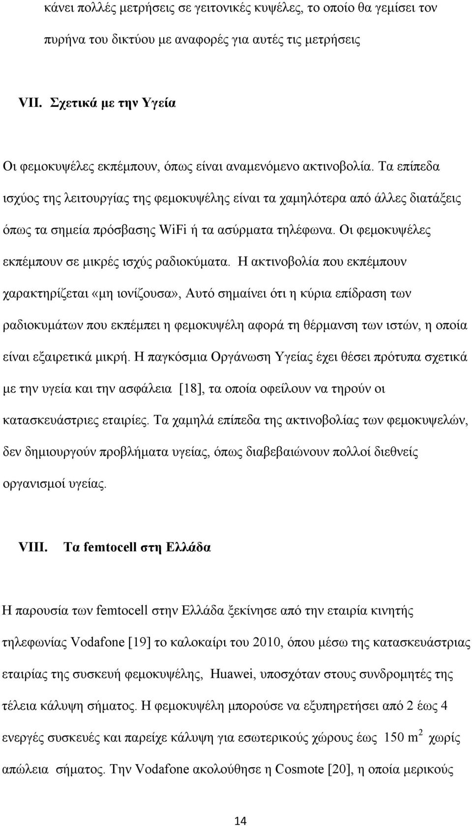 Τα επίπεδα ισχύος της λειτουργίας της φεμοκυψέλης είναι τα χαμηλότερα από άλλες διατάξεις όπως τα σημεία πρόσβασης WiFi ή τα ασύρματα τηλέφωνα. Οι φεμοκυψέλες εκπέμπουν σε μικρές ισχύς ραδιοκύματα.