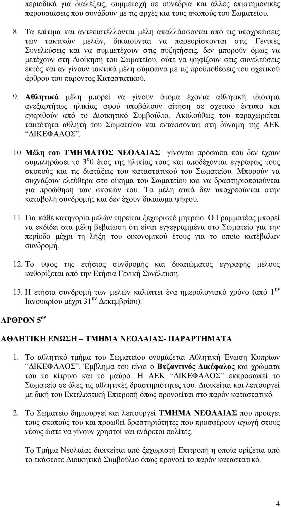 να μετέχουν στη Διοίκηση του Σωματείου, ούτε να ψηφίζουν στις συνελεύσεις εκτός και αν γίνουν τακτικά μέλη σύμφωνα με τις προϋποθέσεις του σχετικού άρθρου του παρόντος Καταστατικού. 9.