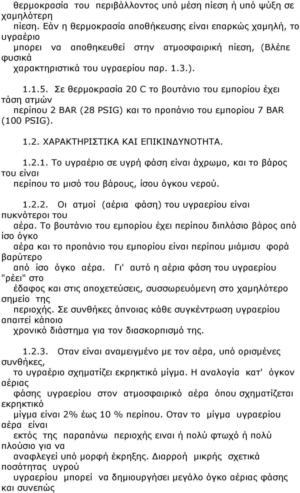 Σε θερμοκρασία 20 C το βουτάνιο του εμπορίου έχει τάση ατμών περίπου 2 BAR (28 PSIG) και το προπάνιο του εμπορίου 7 BAR (10