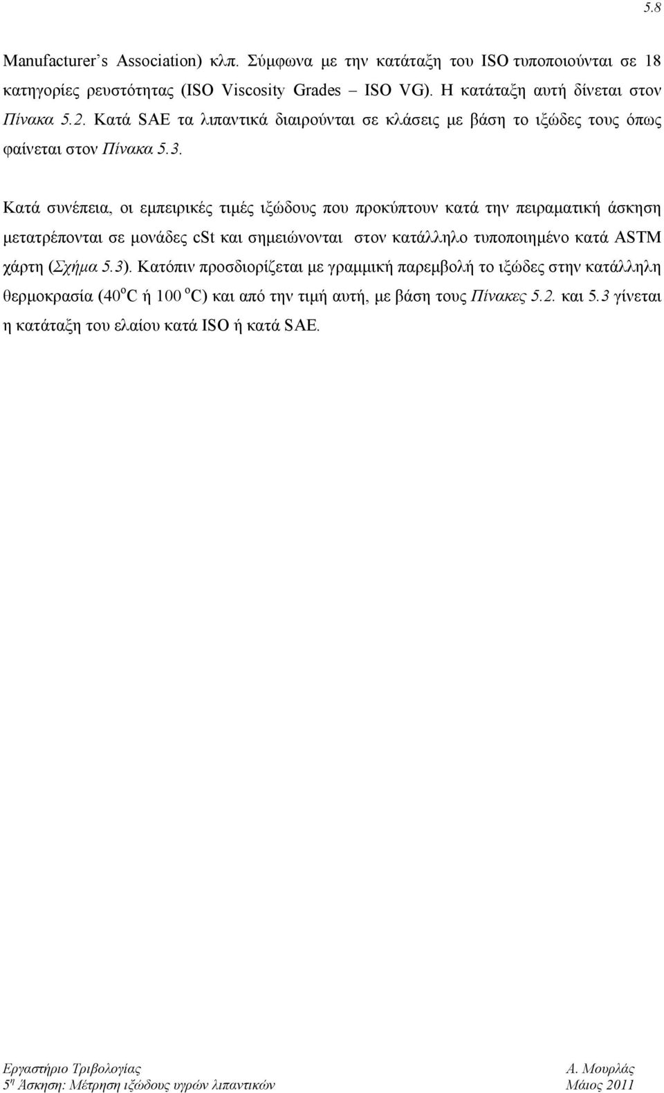 Κατά συνέπεια, οι εμπειρικές τιμές ιξώδους που προκύπτουν κατά την πειραματική άσκηση μετατρέπονται σε μονάδες cst και σημειώνονται στον κατάλληλο τυποποιημένο κατά ASTM