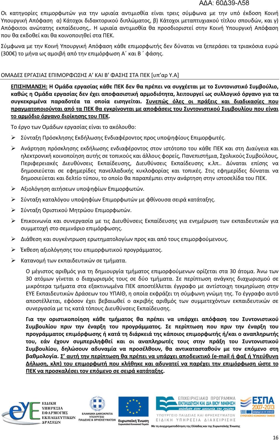 Σύμφωνα με την Κοινή Υπουργική Απόφαση κάθε επιμορφωτής δεν δύναται να ξεπεράσει τα τριακόσια ευρώ (300 ) το μήνα ως αμοιβή από την επιμόρφωση Α και Β φάσης.