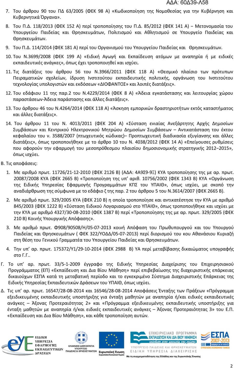 3699/2008 (ΦΕΚ 199 Α) «Ειδική Αγωγή και Εκπαίδευση ατόμων με αναπηρία ή με ειδικές εκπαιδευτικές ανάγκες», όπως έχει τροποποιηθεί και ισχύει. 11. Τις διατάξεις του άρθρου 56 του Ν.