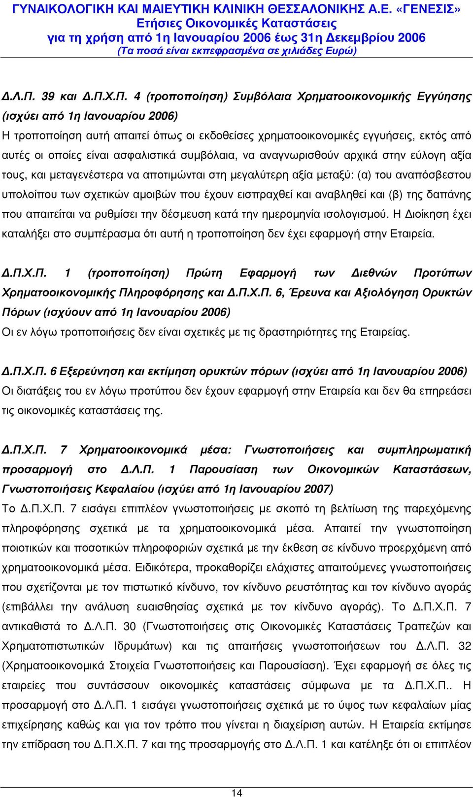 ασφαλιστικά συµβόλαια, να αναγνωρισθούν αρχικά στην εύλογη αξία τους, και µεταγενέστερα να αποτιµώνται στη µεγαλύτερη αξία µεταξύ: (α) του αναπόσβεστου υπολοίπου των σχετικών αµοιβών που έχουν