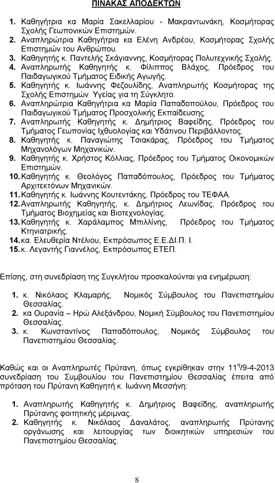 6. Αναπληρώτρια Καθηγήτρια κα Μαρία Παπαδοπούλου, Πρόεδρος του Παιδαγωγικού Τμήματος Προσχολικής Εκπαίδευσης. 7. Αναπληρωτής Καθηγητής κ.