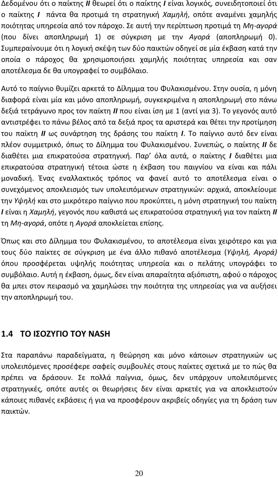 Συμπεραίνουμε ότι η λογική σκέψη των δύο παικτών οδηγεί σε μία έκβαση κατά την οποία ο πάροχος θα χρησιμοποιήσει χαμηλής ποιότητας υπηρεσία και σαν αποτέλεσμα δε θα υπογραφεί το συμβόλαιο.