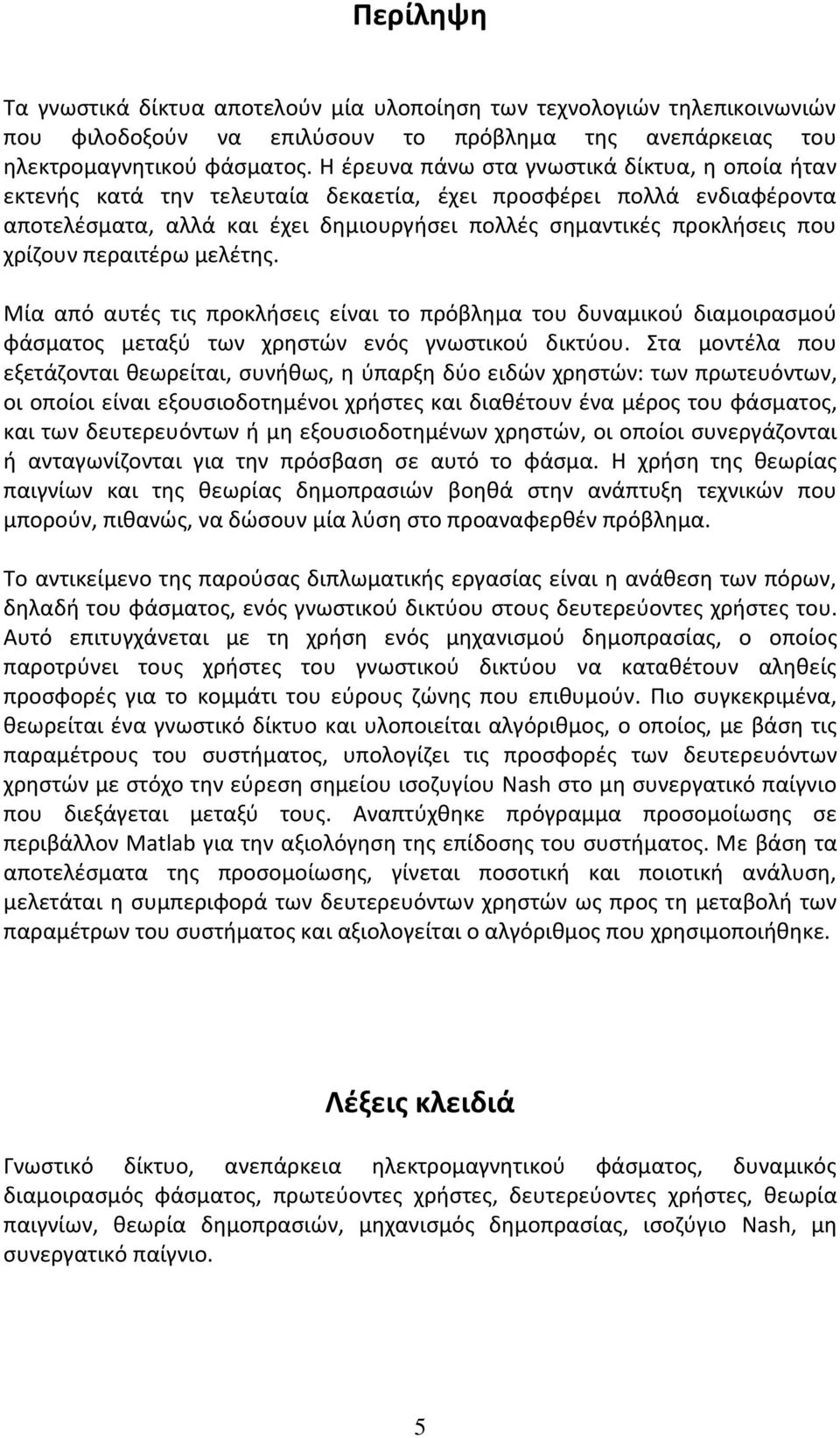 χρίζουν περαιτέρω μελέτης. Μία από αυτές τις προκλήσεις είναι το πρόβλημα του δυναμικού διαμοιρασμού φάσματος μεταξύ των χρηστών ενός γνωστικού δικτύου.