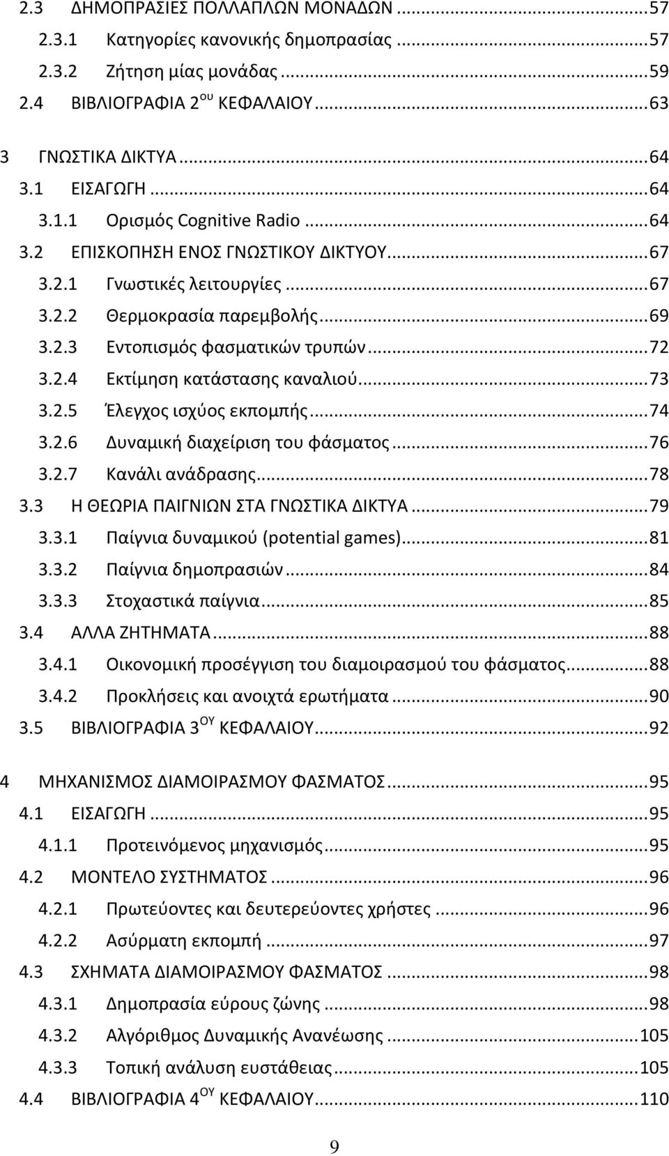 .. 73 3.2.5 Έλεγχος ισχύος εκπομπής... 74 3.2.6 Δυναμική διαχείριση του φάσματος... 76 3.2.7 Κανάλι ανάδρασης... 78 3.3 Η ΘΕΩΡΙΑ ΠΑΙΓΝΙΩΝ ΣΤΑ ΓΝΩΣΤΙΚΑ ΔΙΚΤΥΑ... 79 3.3.1 Παίγνια δυναμικού (potential games).