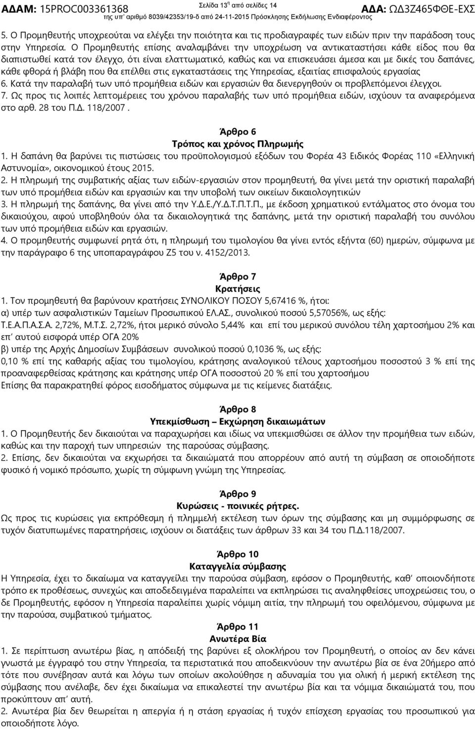 φθορά ή βλάβη που θα επέλθει στις εγκαταστάσεις της Υπηρεσίας, εξαιτίας επισφαλούς εργασίας 6. Κατά την παραλαβή των υπό προμήθεια ειδών και εργασιών θα διενεργηθούν οι προβλεπόμενοι έλεγχοι. 7.