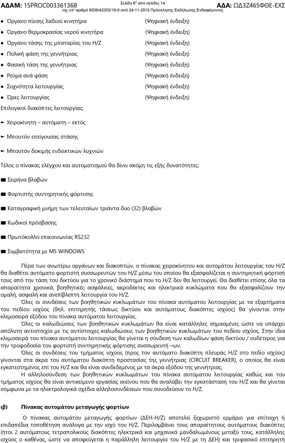 αυτοματισμού θα δίνει ακόμη τις εξής δυνατότητες: Σειρήνα βλαβών Φορτιστής συντηρητικής φόρτισης Καταγραφική μνήμη των τελευταίων τριάντα δυο (32) βλαβών Κωδικοί πρόσβασης Πρωτόκολλο επικοινωνίας