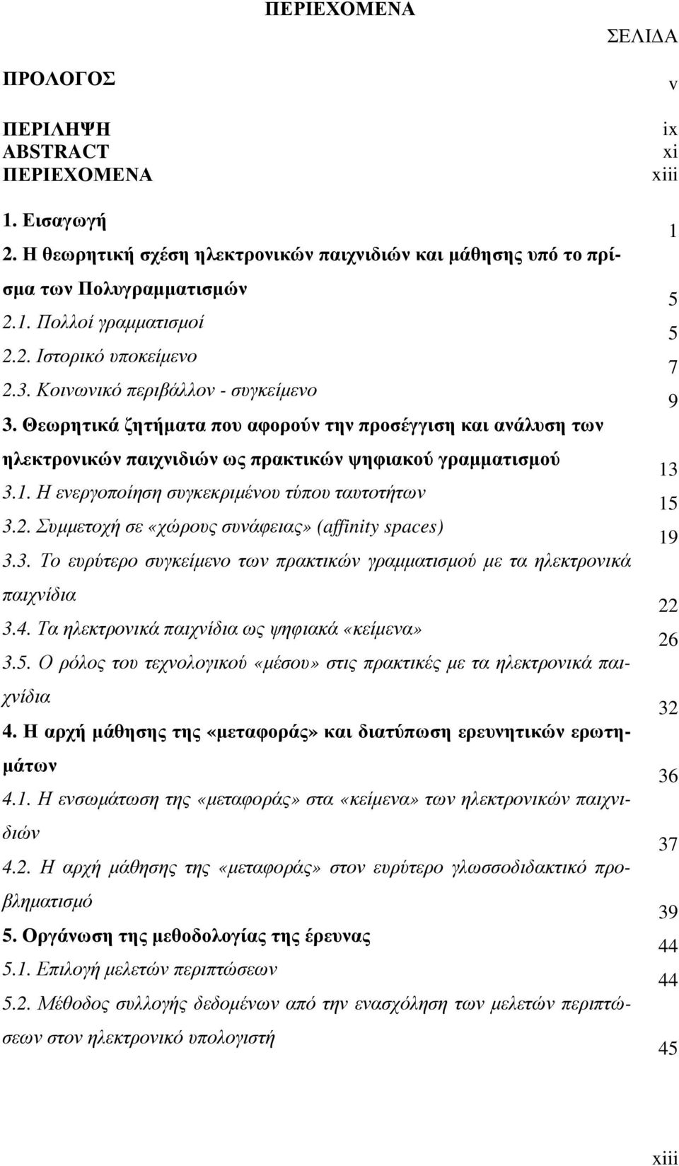 Η ενεργοποίηση συγκεκριµένου τύπου ταυτοτήτων 3.2. Συµµετοχή σε «χώρους συνάφειας» (affinity spaces) 3.3. Το ευρύτερο συγκείµενο των πρακτικών γραµµατισµού µε τα ηλεκτρονικά παιχνίδια 3.4.