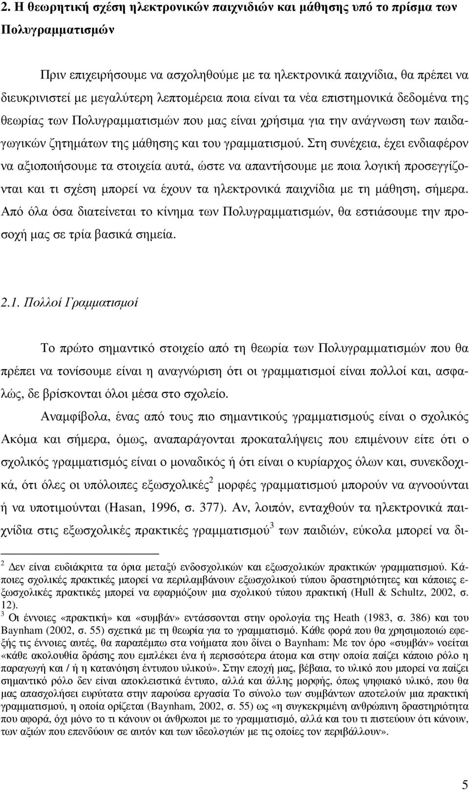 Στη συνέχεια, έχει ενδιαφέρον να αξιοποιήσουµε τα στοιχεία αυτά, ώστε να απαντήσουµε µε ποια λογική προσεγγίζονται και τι σχέση µπορεί να έχουν τα ηλεκτρονικά παιχνίδια µε τη µάθηση, σήµερα.