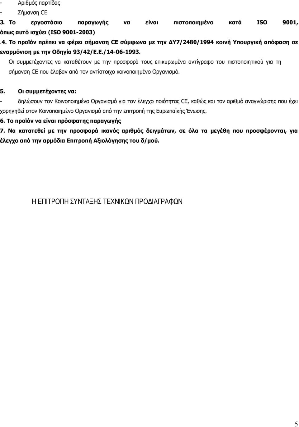 Οι συμμετέχοντες να καταθέτουν με την προσφορά τους επικυρωμένα αντίγραφο του πιστοποιητικού για τη σήμανση CE που έλαβαν από τον αντίστοιχο κοινοποιημένο Οργανισμό. 5.