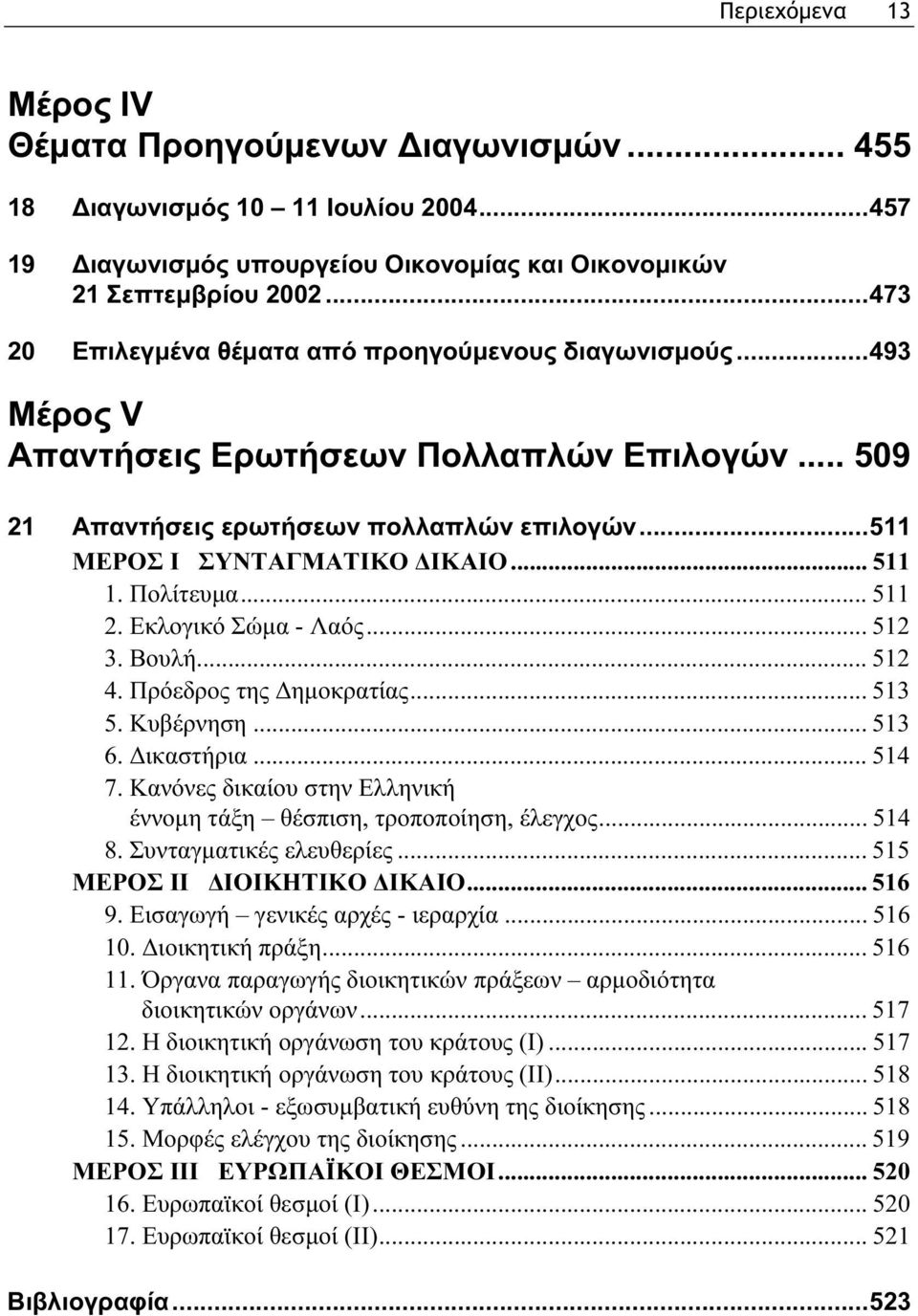 .. 511 1. Πολίτευμα... 511 2. Εκλογικό Σώμα - Λαός... 512 3. Βουλή... 512 4. Πρόεδρος της Δημοκρατίας... 513 5. Κυβέρνηση... 513 6. Δικαστήρια... 514 7.