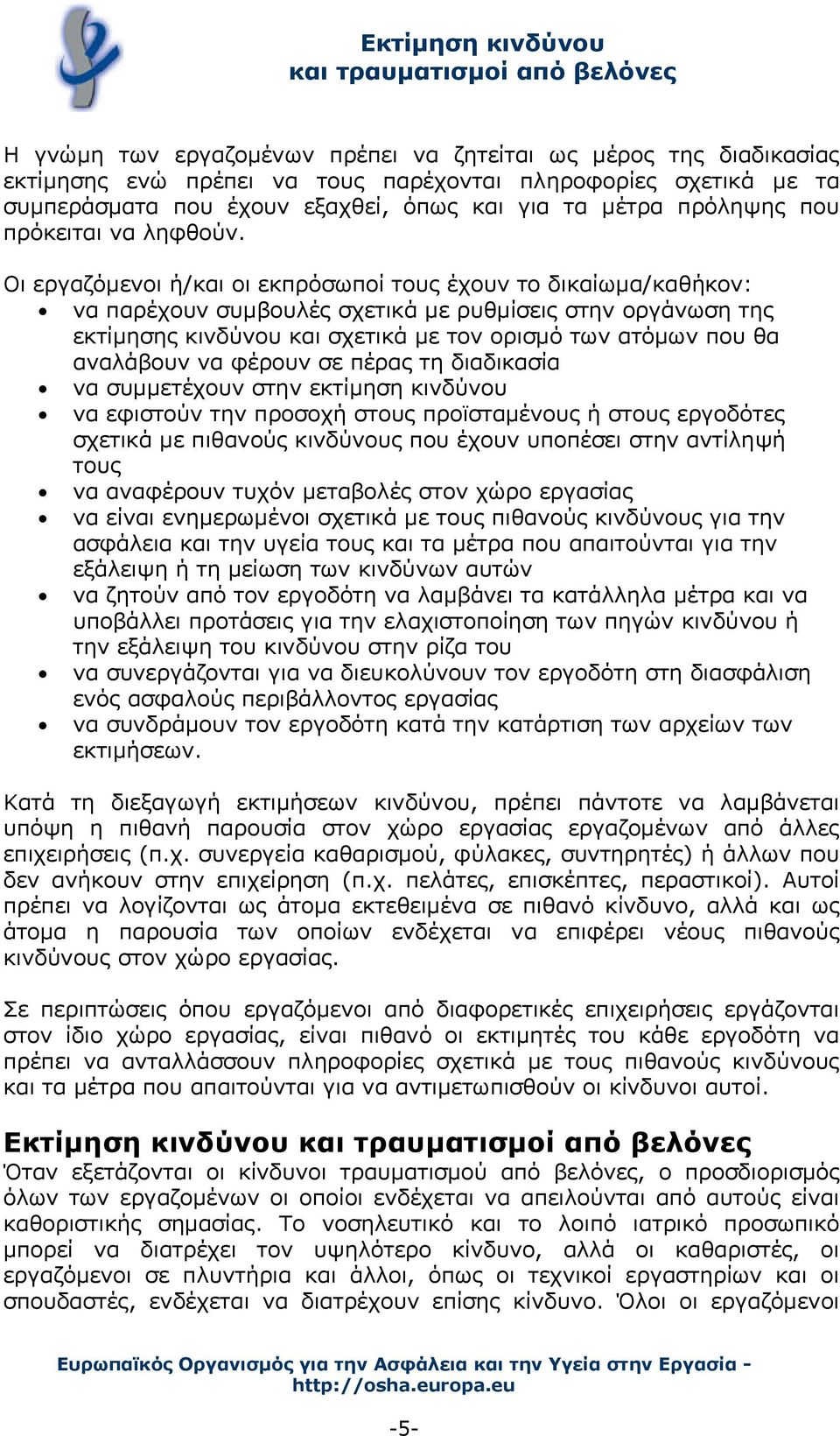 Οι εργαζόμενοι ή/και οι εκπρόσωποί τους έχουν το δικαίωμα/καθήκον: να παρέχουν συμβουλές σχετικά με ρυθμίσεις στην οργάνωση της εκτίμησης κινδύνου και σχετικά με τον ορισμό των ατόμων που θα