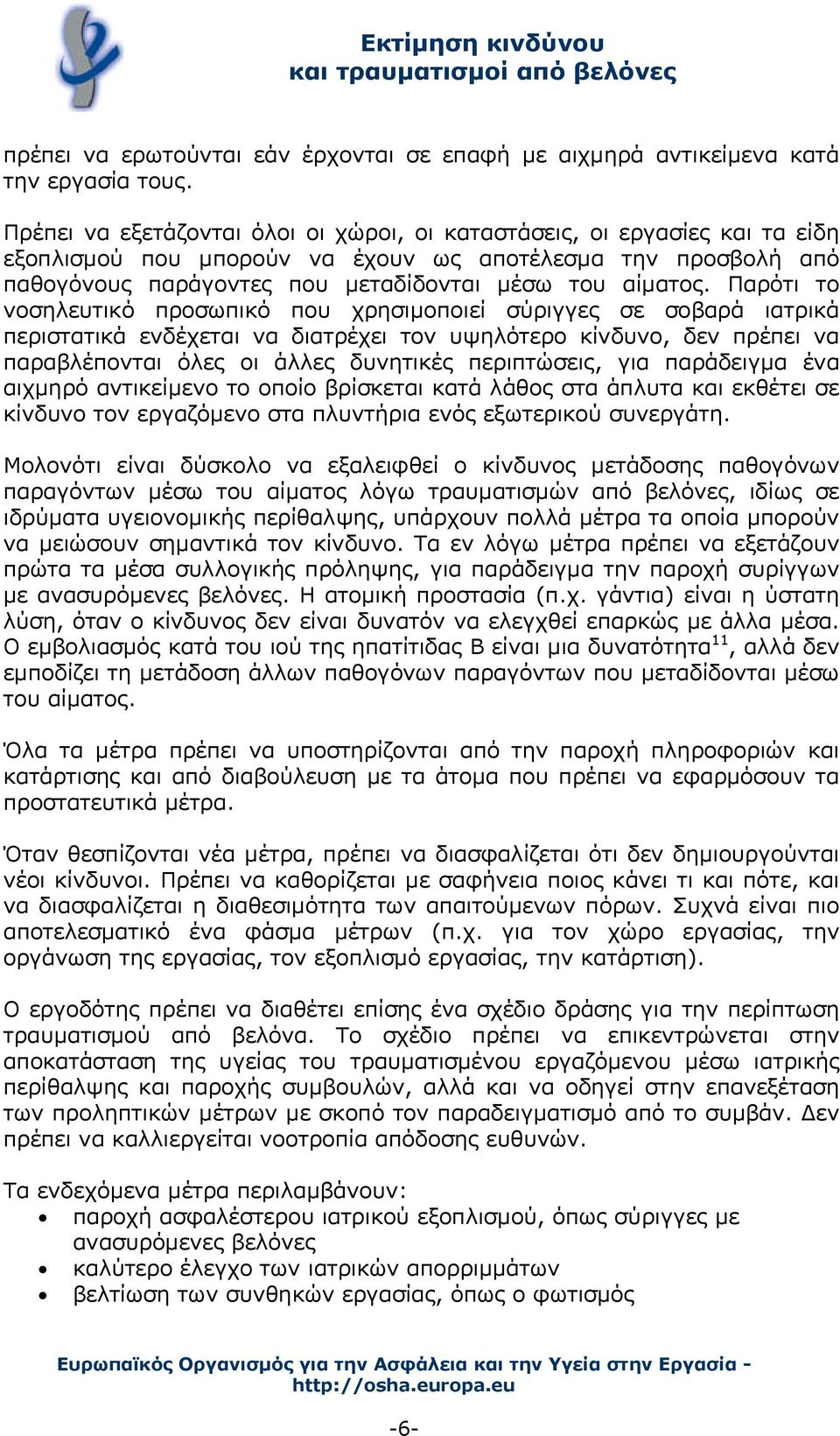 Παρότι το νοσηλευτικό προσωπικό που χρησιμοποιεί σύριγγες σε σοβαρά ιατρικά περιστατικά ενδέχεται να διατρέχει τον υψηλότερο κίνδυνο, δεν πρέπει να παραβλέπονται όλες οι άλλες δυνητικές περιπτώσεις,