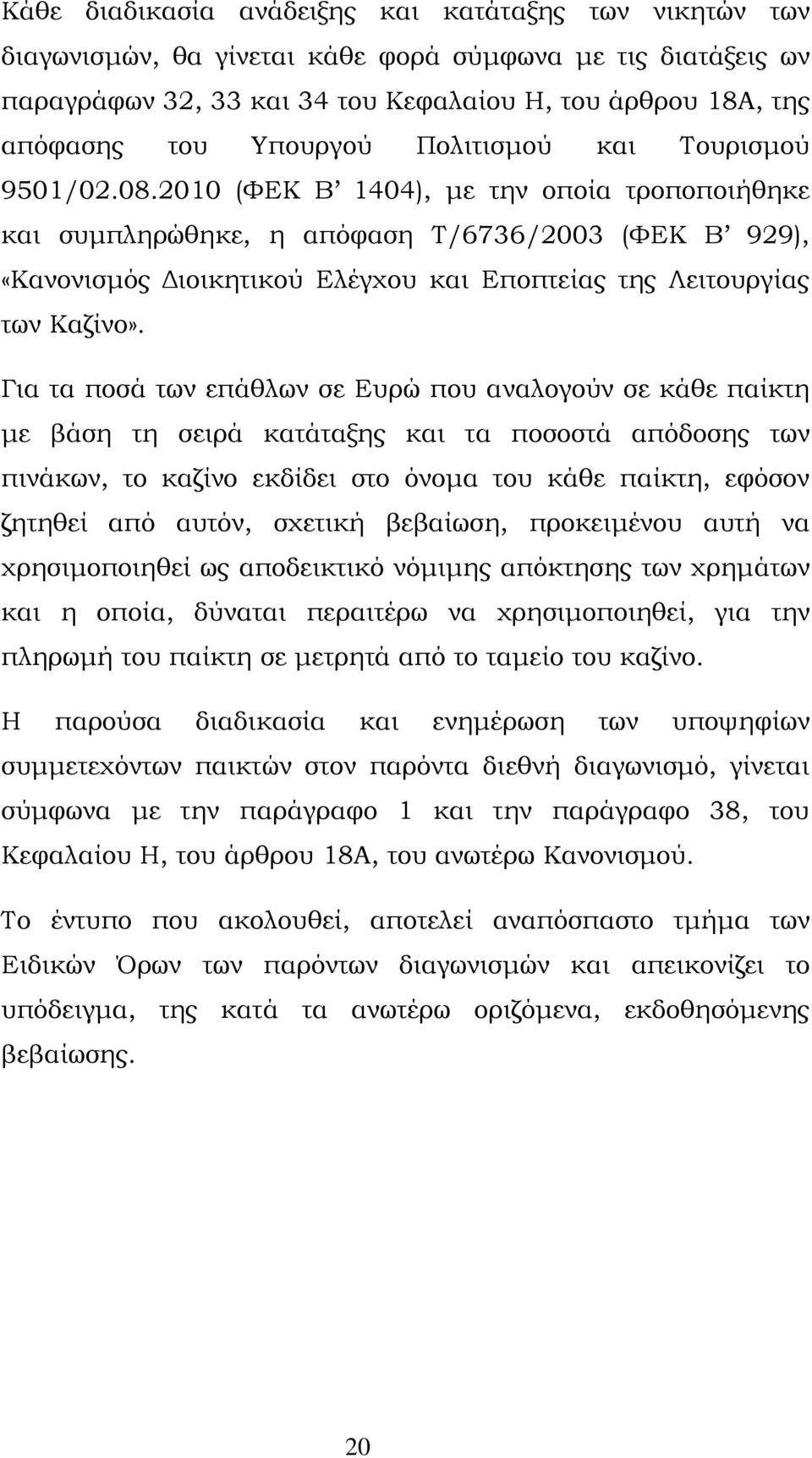 2010 (ΦΕΚ Β 1404), με την οποία τροποποιήθηκε και συμπληρώθηκε, η απόφαση Τ/6736/2003 (ΦΕΚ Β 929), «Κανονισμός Διοικητικού Ελέγχου και Εποπτείας της Λειτουργίας των Καζίνο».