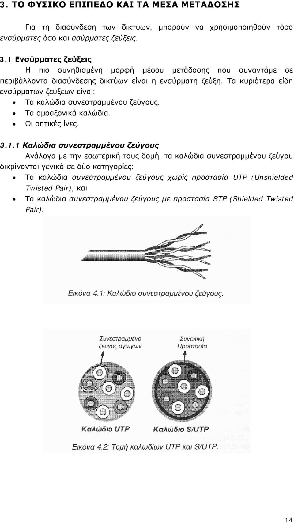 Τα κυριότερα είδη ενσύρματων ζεύξεων είναι: Τα καλώδια συνεστραμμένου ζεύγους. Τα ομοαξονικά καλώδια. Οι οπτικές ίνες. 3.1.