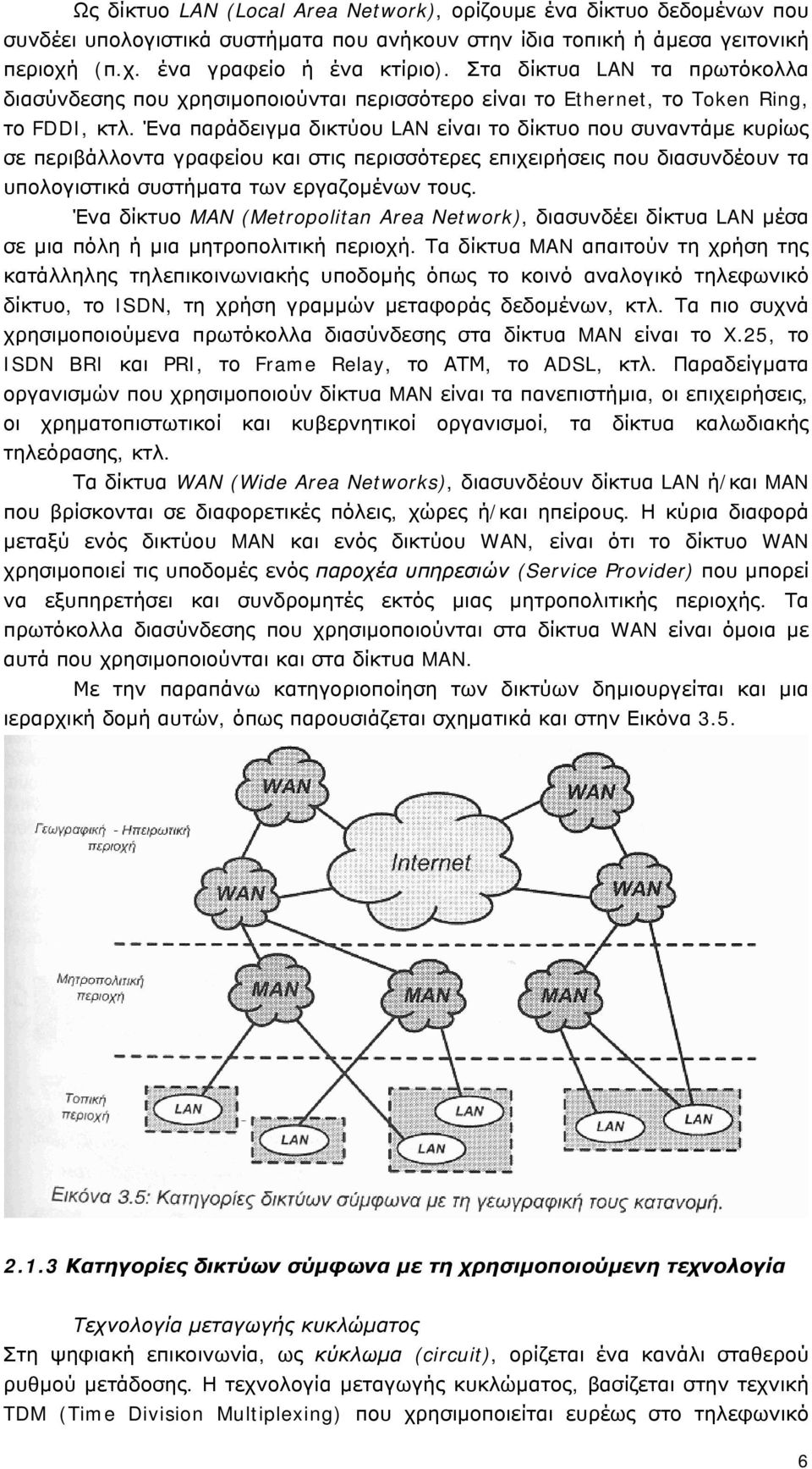 Ένα παράδειγμα δικτύου LAN είναι το δίκτυο που συναντάμε κυρίως σε περιβάλλοντα γραφείου και στις περισσότερες επιχειρήσεις που διασυνδέουν τα υπολογιστικά συστήματα των εργαζομένων τους.