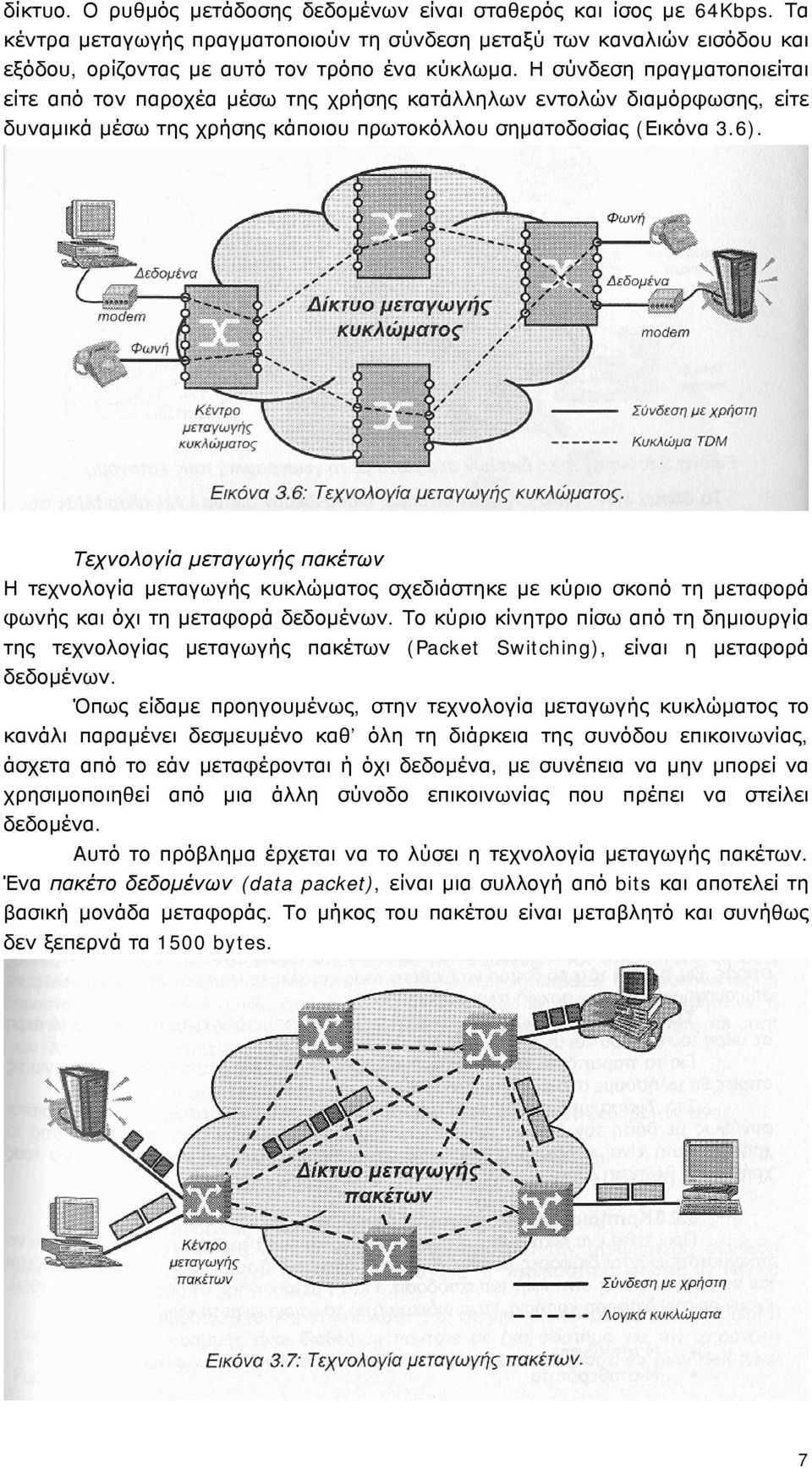 Τεχνολογία μεταγωγής πακέτων Η τεχνολογία μεταγωγής κυκλώματος σχεδιάστηκε με κύριο σκοπό τη μεταφορά φωνής και όχι τη μεταφορά δεδομένων.