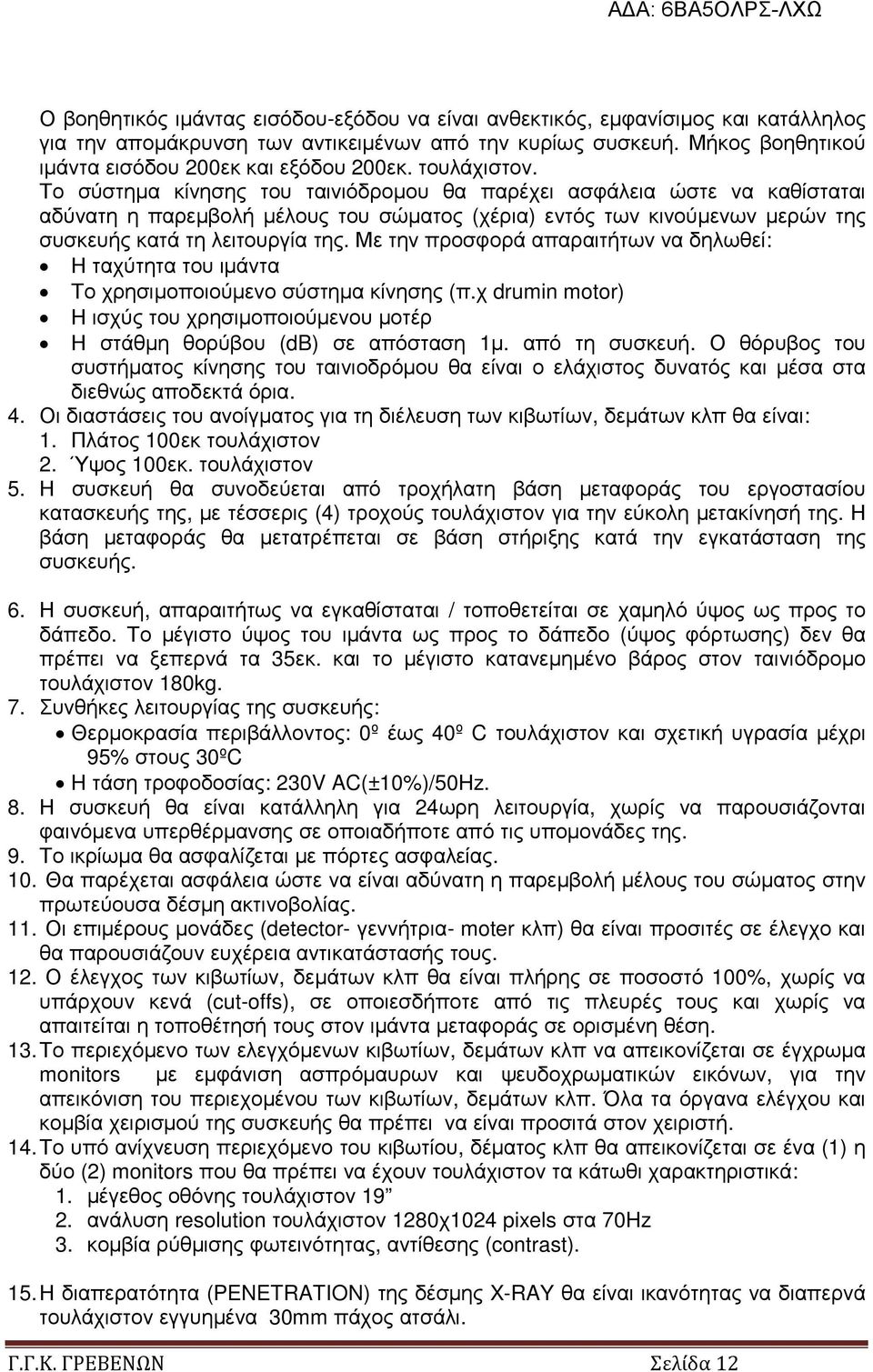 Με την προσφορά απαραιτήτων να δηλωθεί: Η ταχύτητα του ιµάντα Το χρησιµοποιούµενο σύστηµα κίνησης (π.χ drumin motor) Η ισχύς του χρησιµοποιούµενου µοτέρ Η στάθµη θορύβου (db) σε απόσταση 1µ.