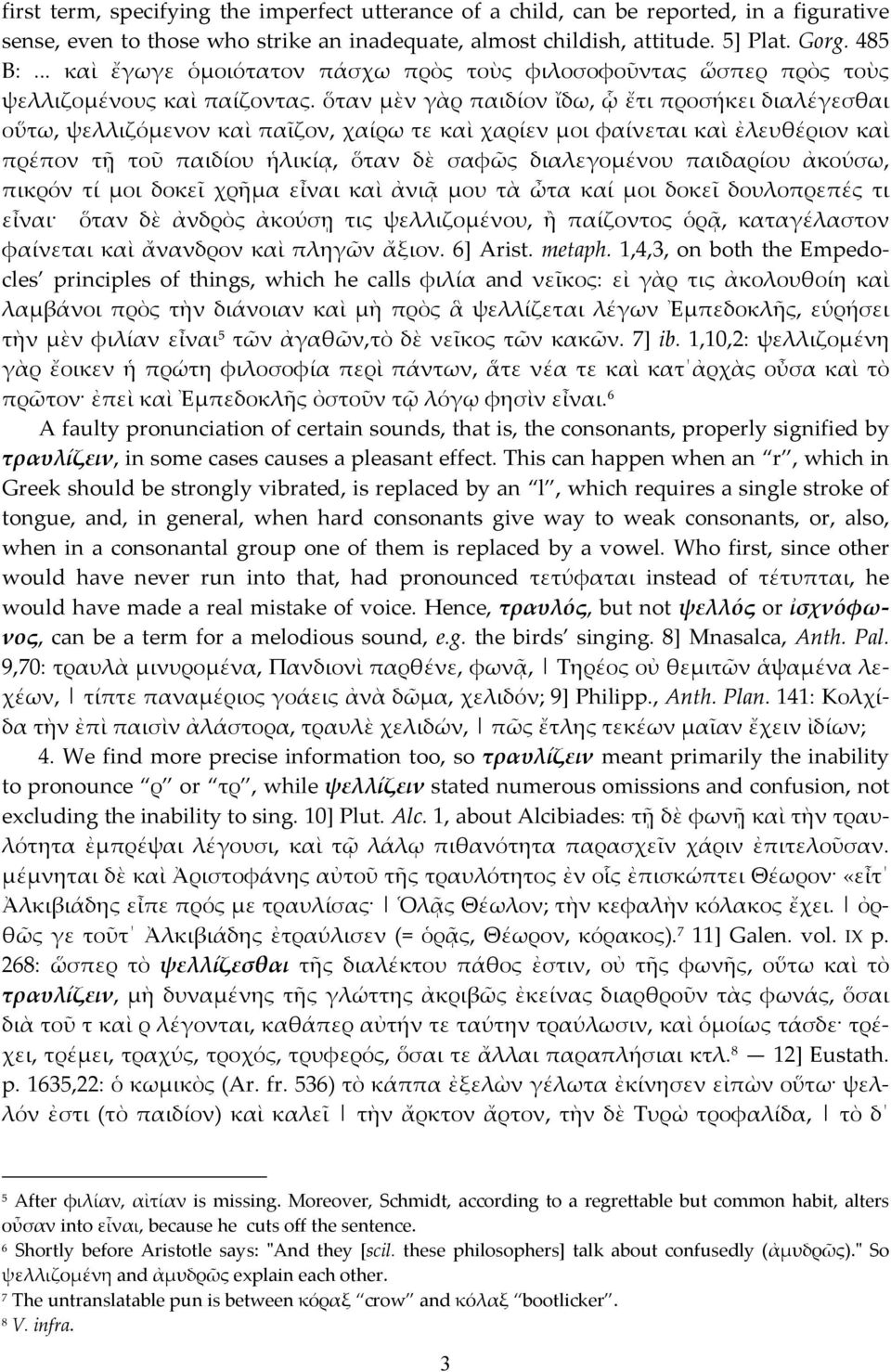 ὅταν µὲν γὰρ παιδίον ἴδω, ᾧ ἔτι προσήκει διαλέγεσθαι οὕτω, ψελλιζόµενον καὶ παῖζον, χαίρω τε καὶ χαρίεν µοι φαίνεται καὶ ἐλευθέριον καὶ πρέπον τῇ τοῦ παιδίου ἡλικίᾳ, ὅταν δὲ σαφῶς διαλεγοµένου