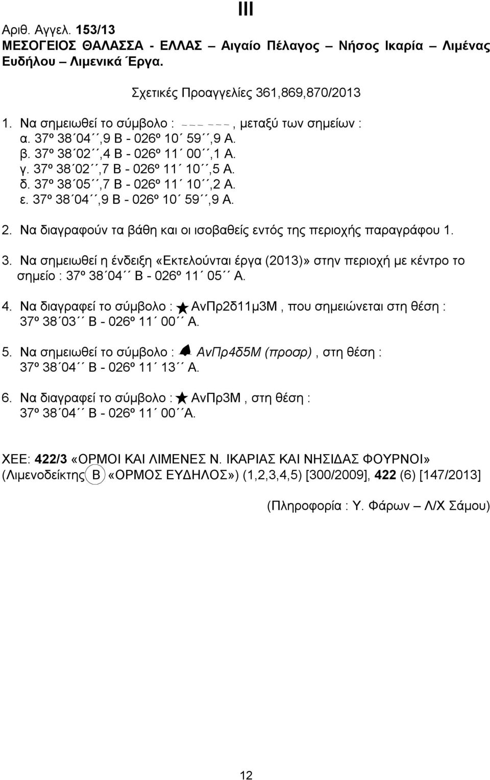 Να διαγραφούν τα βάθη και οι ισοβαθείς εντός της περιοχής παραγράφου 1. 3. Να σημειωθεί η ένδειξη «Εκτελούνται έργα (2013)» στην περιοχή με κέντρο το σημείο : 37º 38 04 Β - 026º 11 05 Α. 4.