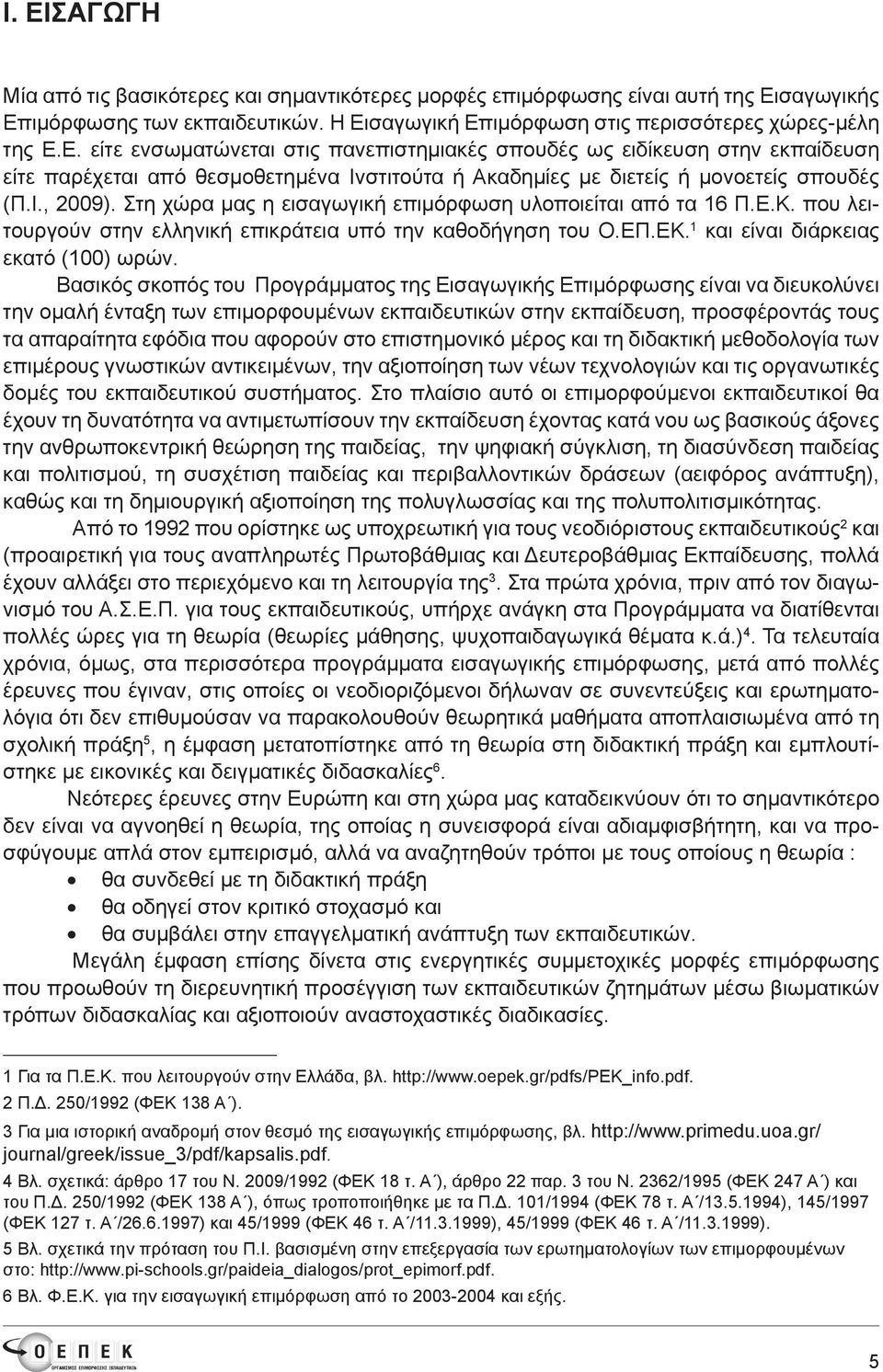 Βασικός σκοπός του Προγράμματος της Εισαγωγικής Επιμόρφωσης είναι να διευκολύνει την ομαλή ένταξη των επιμορφουμένων εκπαιδευτικών στην εκπαίδευση, προσφέροντάς τους τα απαραίτητα εφόδια που αφορούν