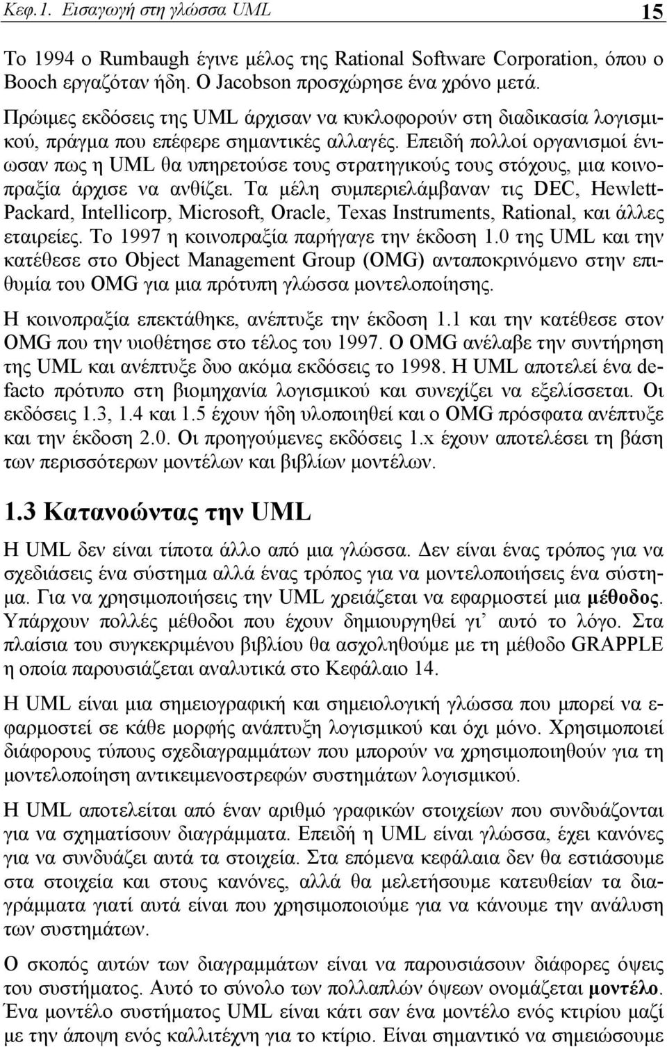 Επειδή πολλοί οργανισμοί ένιωσαν πως η UML θα υπηρετούσε τους στρατηγικούς τους στόχους, μια κοινοπραξία άρχισε να ανθίζει.