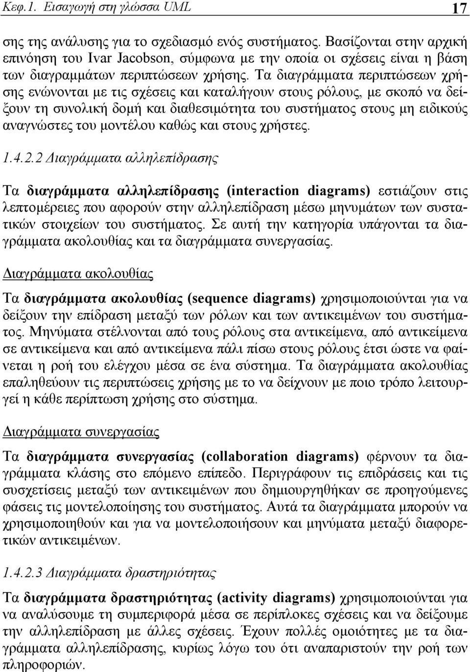 Τα διαγράμματα περιπτώσεων χρήσης ενώνονται με τις σχέσεις και καταλήγουν στους ρόλους, με σκοπό να δείξουν τη συνολική δομή και διαθεσιμότητα του συστήματος στους μη ειδικούς αναγνώστες του μοντέλου