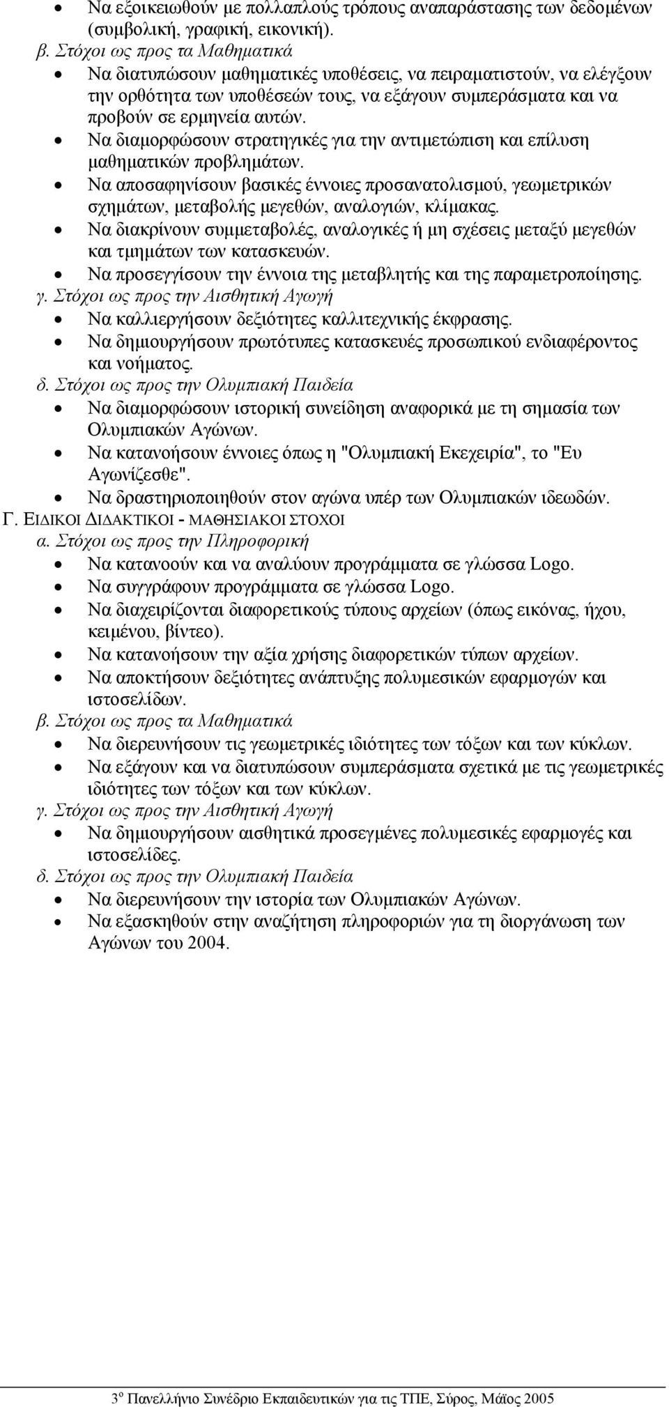 Να διαµορφώσουν στρατηγικές για την αντιµετώπιση και επίλυση µαθηµατικών προβληµάτων. Να αποσαφηνίσουν βασικές έννοιες προσανατολισµού, γεωµετρικών σχηµάτων, µεταβολής µεγεθών, αναλογιών, κλίµακας.