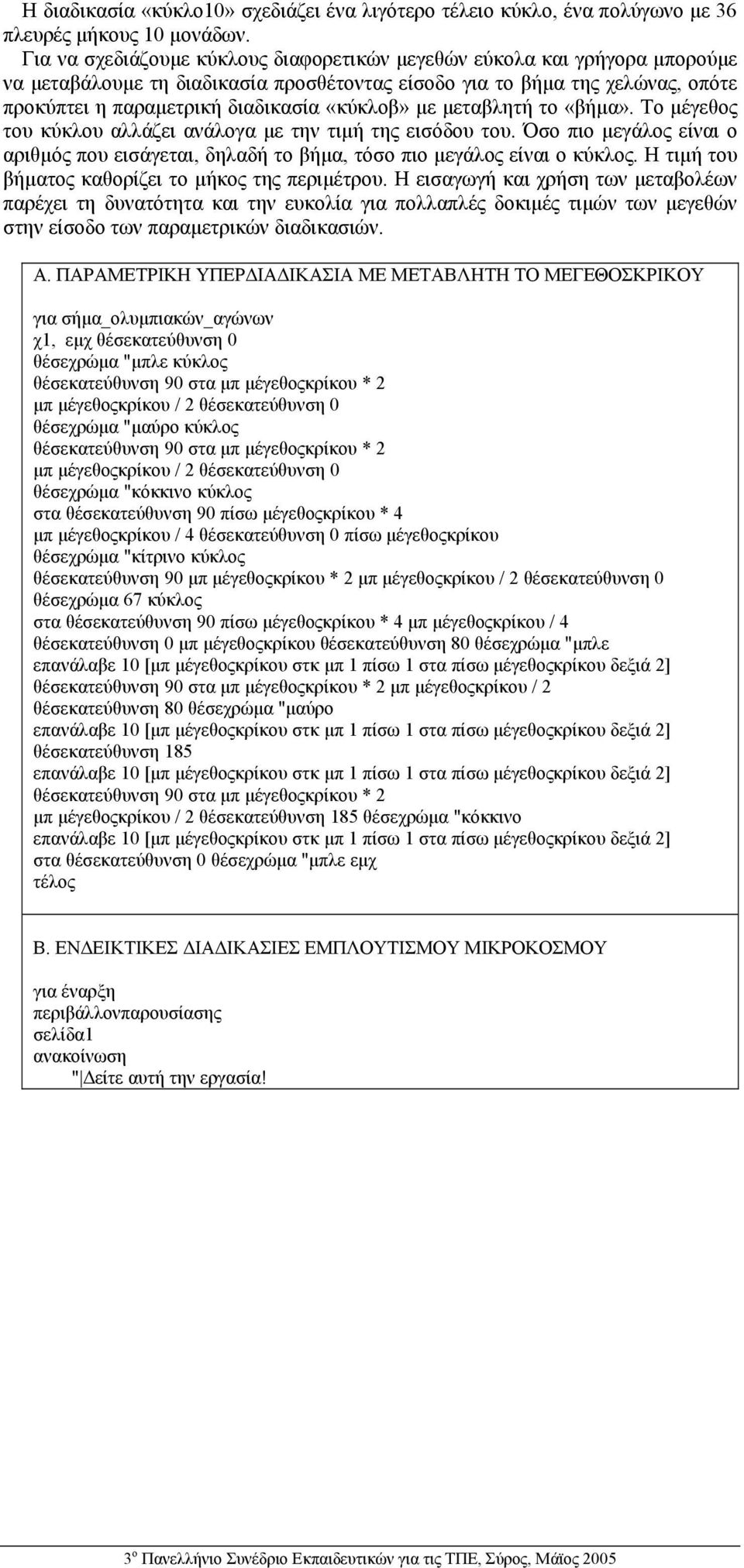 µε µεταβλητή το «βήµα». Το µέγεθος του κύκλου αλλάζει ανάλογα µε την τιµή της εισόδου του. Όσο πιο µεγάλος είναι ο αριθµός που εισάγεται, δηλαδή το βήµα, τόσο πιο µεγάλος είναι ο κύκλος.