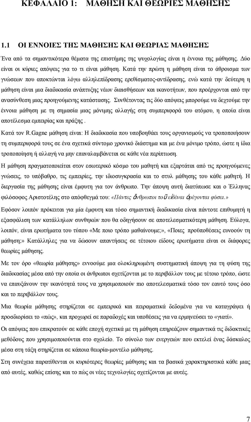 Κατά την πρώτη η μάθηση είναι το άθροισμα των γνώσεων που αποκτώνται λόγω αλληλεπίδρασης ερεθίσματος-αντίδρασης, ενώ κατά την δεύτερη η μάθηση είναι μια διαδικασία ανάπτυξης νέων διαισθήσεων και