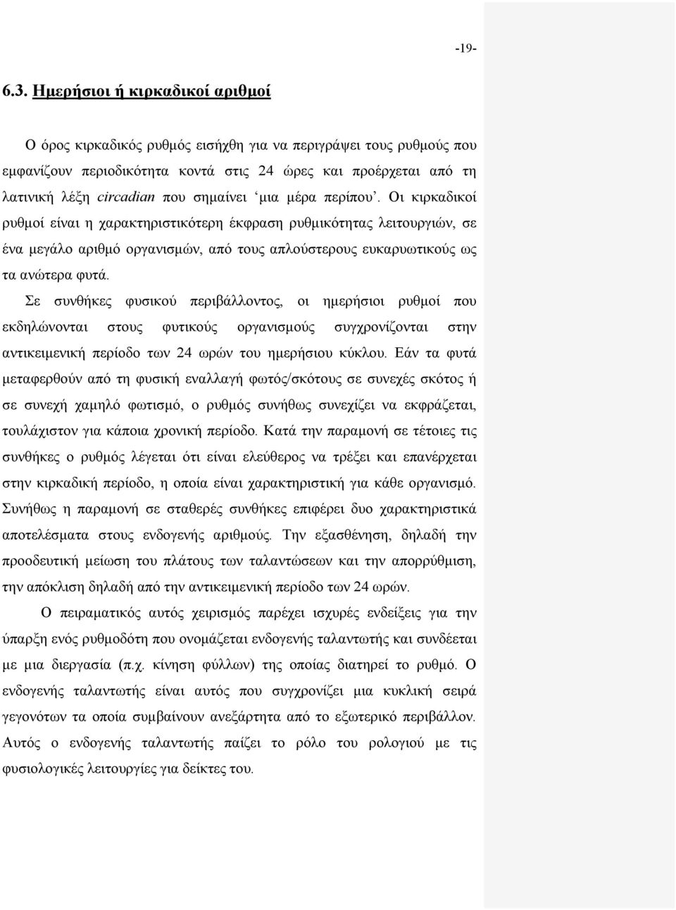 σημαίνει μια μέρα περίπου. Οι κιρκαδικοί ρυθμοί είναι η χαρακτηριστικότερη έκφραση ρυθμικότητας λειτουργιών, σε ένα μεγάλο αριθμό οργανισμών, από τους απλούστερους ευκαρυωτικούς ως τα ανώτερα φυτά.