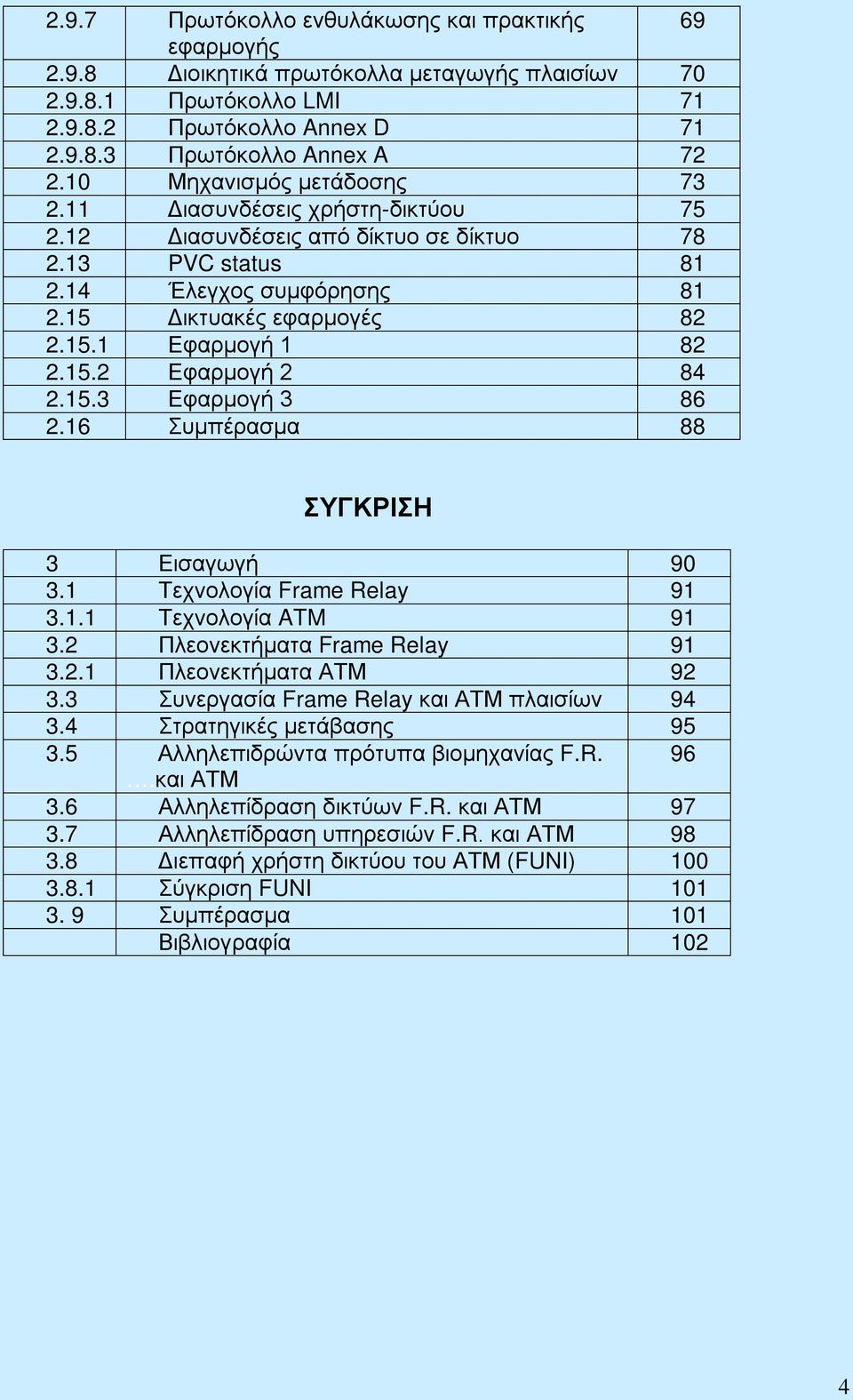 15.2 Εφαρμογή 2 84 2.15.3 Εφαρμογή 3 86 2.16 Συμπέρασμα 88 ΣΥΓΚΡΙΣΗ 3 Εισαγωγή 90 3.1 Τεχνολογία Frame Relay 91 3.1.1 Τεχνολογία ATM 91 3.2 Πλεονεκτήματα Frame Relay 91 3.2.1 Πλεονεκτήματα ΑΤΜ 92 3.