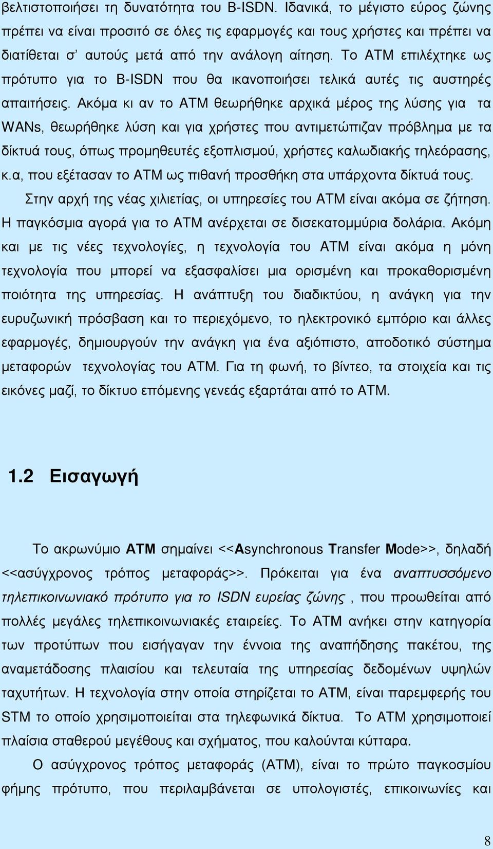 Ακόμα κι αν το ATM θεωρήθηκε αρχικά μέρος της λύσης για τα WANs, θεωρήθηκε λύση και για χρήστες που αντιμετώπιζαν πρόβλημα με τα δίκτυά τους, όπως προμηθευτές εξοπλισμού, χρήστες καλωδιακής