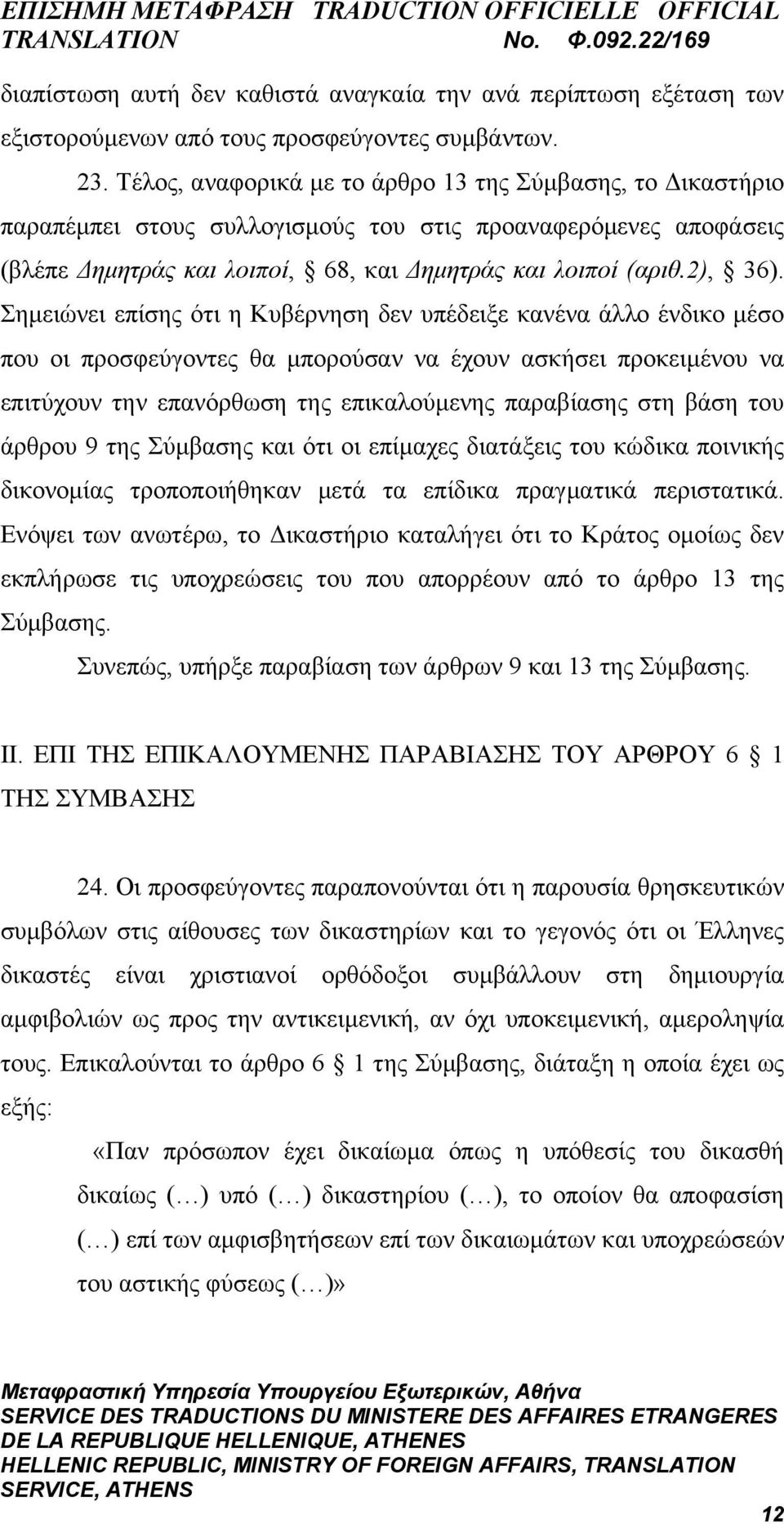 Σημειώνει επίσης ότι η Κυβέρνηση δεν υπέδειξε κανένα άλλο ένδικο μέσο που οι προσφεύγοντες θα μπορούσαν να έχουν ασκήσει προκειμένου να επιτύχουν την επανόρθωση της επικαλούμενης παραβίασης στη βάση