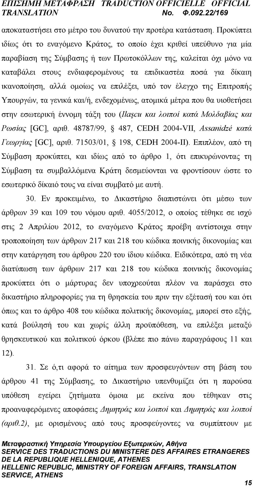 για δίκαιη ικανοποίηση, αλλά ομοίως να επιλέξει, υπό τον έλεγχο της Επιτροπής Υπουργών, τα γενικά και/ή, ενδεχομένως, ατομικά μέτρα που θα υιοθετήσει στην εσωτερική έννομη τάξη του (Ilaşcu και λοιποί