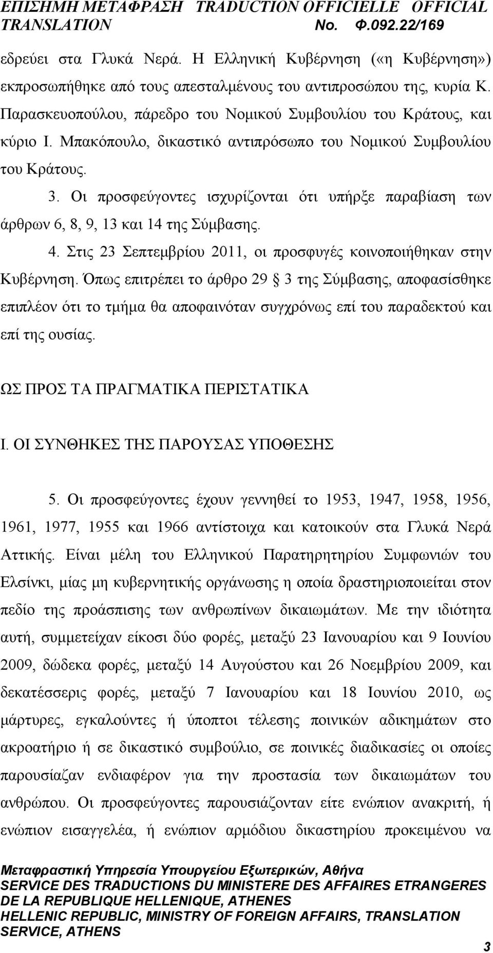 Οι προσφεύγοντες ισχυρίζονται ότι υπήρξε παραβίαση των άρθρων 6, 8, 9, 13 και 14 της Σύμβασης. 4. Στις 23 Σεπτεμβρίου 2011, οι προσφυγές κοινοποιήθηκαν στην Κυβέρνηση.