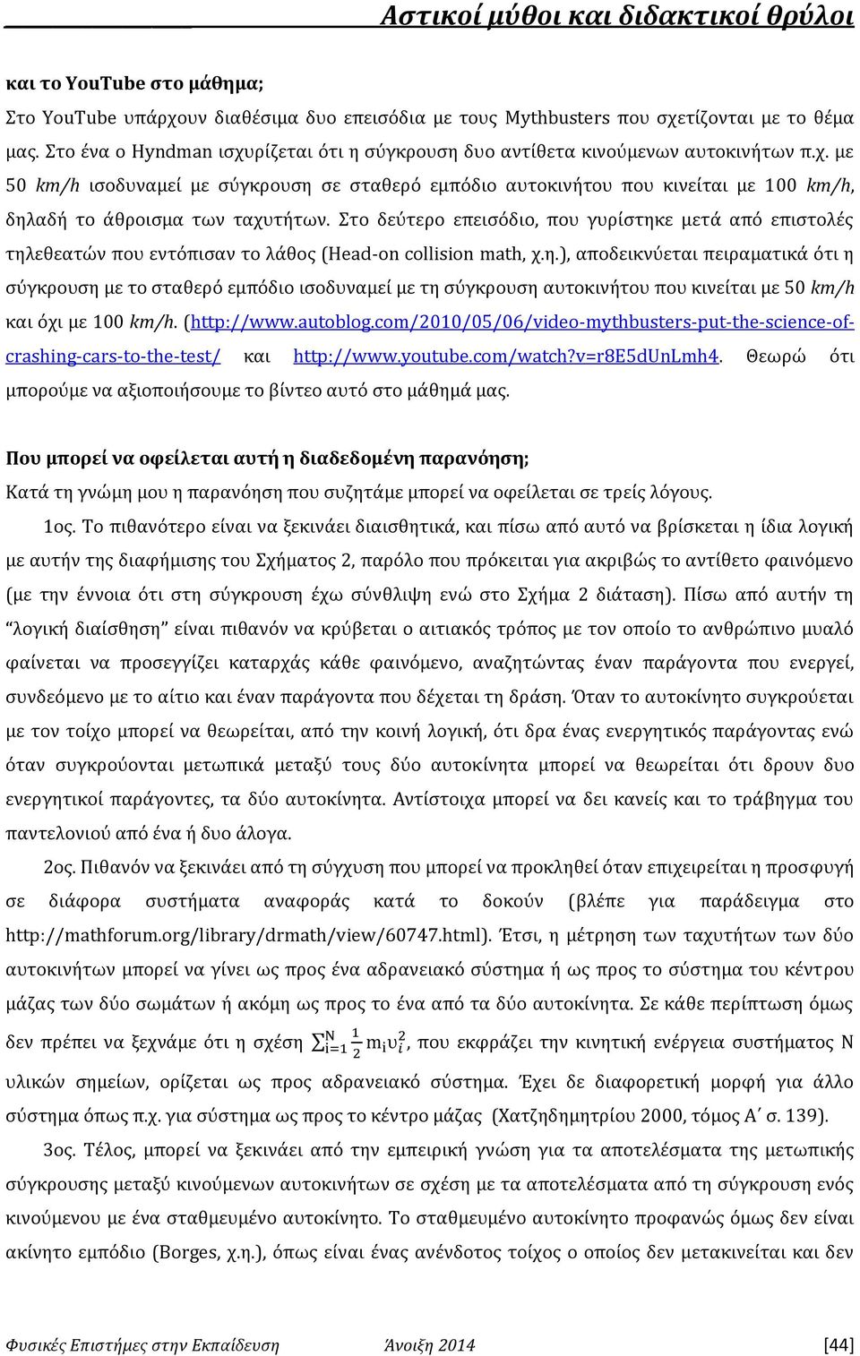 Στο δεύτερο επεισόδιο, που γυρίστηκε μετά από επιστολές τηλεθεατών που εντόπισαν το λάθος (Head-on collision math, χ.η.), αποδεικνύεται πειραματικά ότι η σύγκρουση με το σταθερό εμπόδιο ισοδυναμεί με τη σύγκρουση αυτοκινήτου που κινείται με 50 km/h και όχι με 100 km/h.