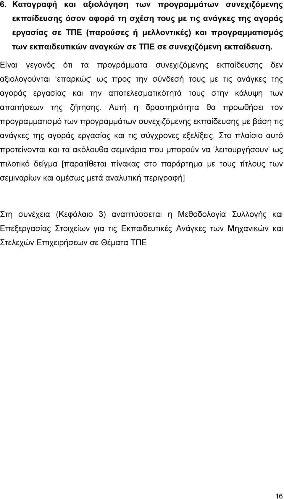 Είναι γεγονός ότι τα προγράμματα συνεχιζόμενης εκπαίδευσης δεν αξιολογούνται επαρκώς ως προς την σύνδεσή τους με τις ανάγκες της αγοράς εργασίας και την αποτελεσματικότητά τους στην κάλυψη των