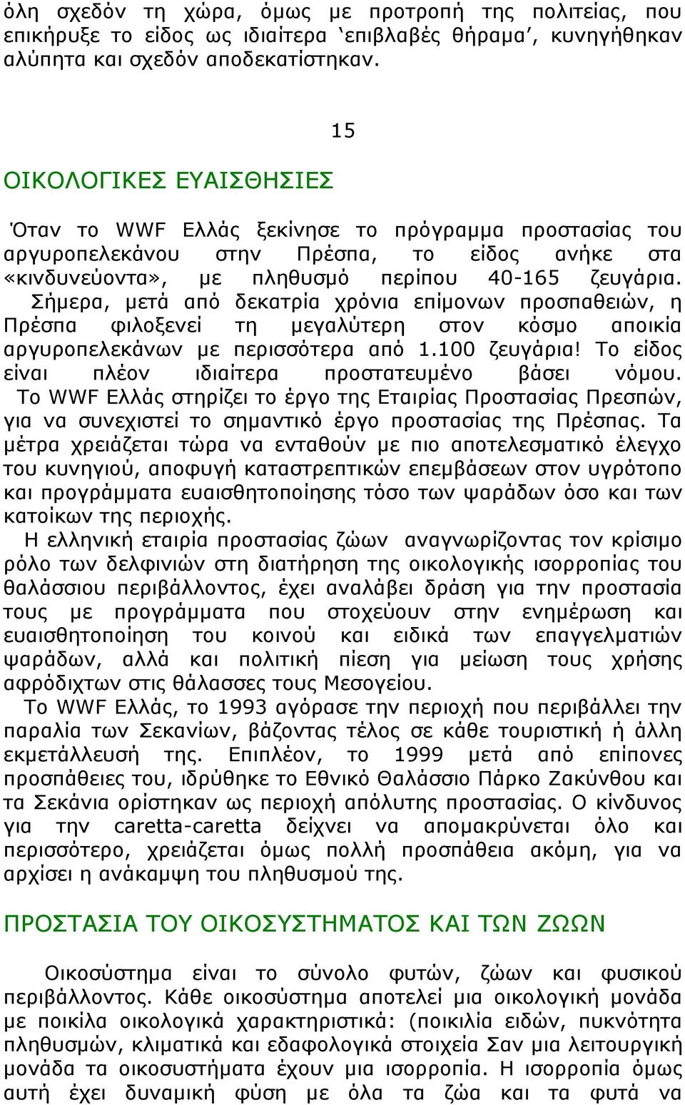 Σήμερα, μετά από δεκατρία χρόνια επίμονων προσπαθειών, η Πρέσπα φιλοξενεί τη μεγαλύτερη στον κόσμο αποικία αργυροπελεκάνων με περισσότερα από 1.100 ζευγάρια!